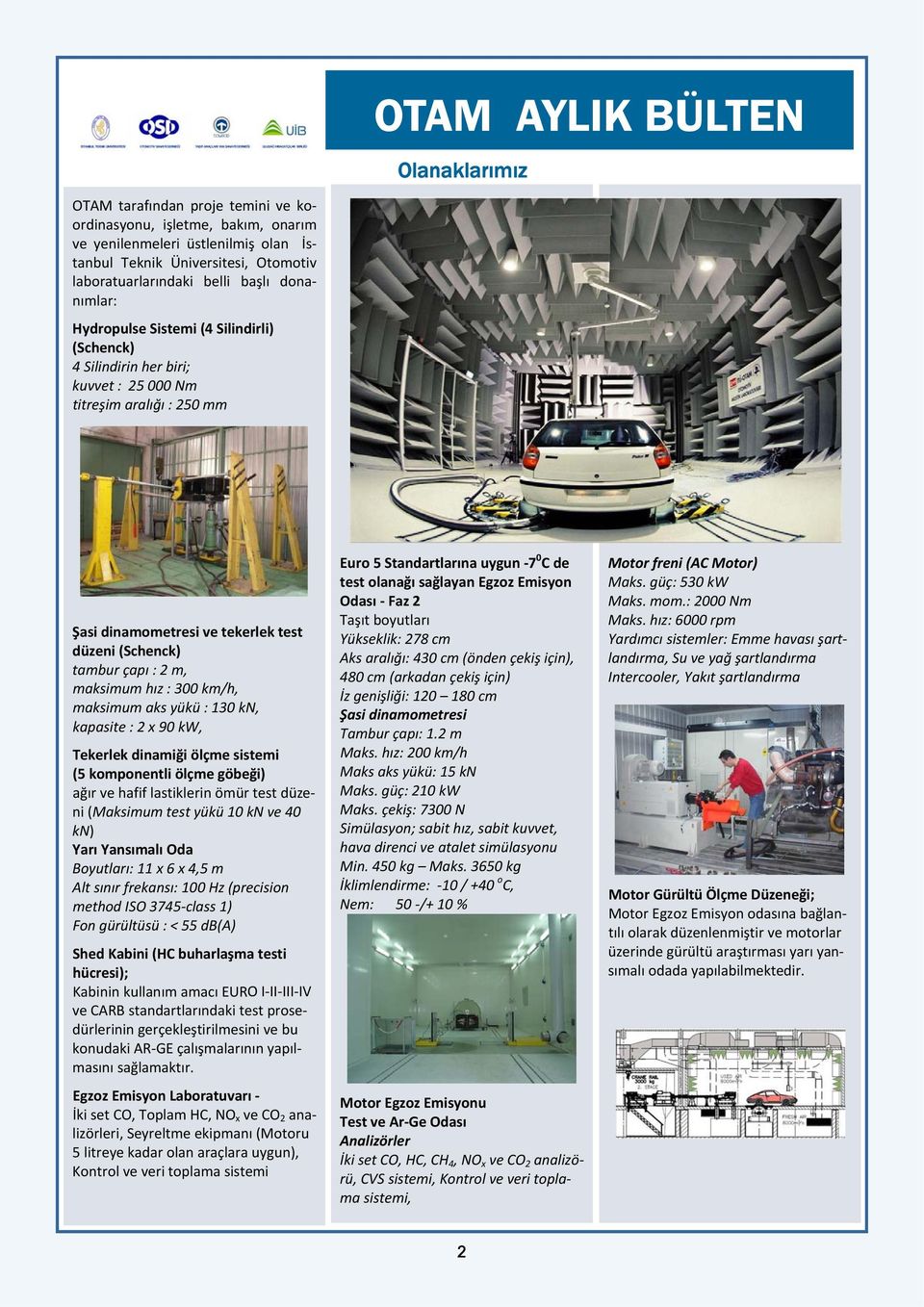 maksimum hız : 300 km/h, maksimum aks yükü : 130 kn, kapasite : 2 x 90 kw, Tekerlek dinamiği ölçme sistemi (5 komponentli ölçme göbeği) ağır ve hafif lastiklerin ömür test düzeni (Maksimum test yükü