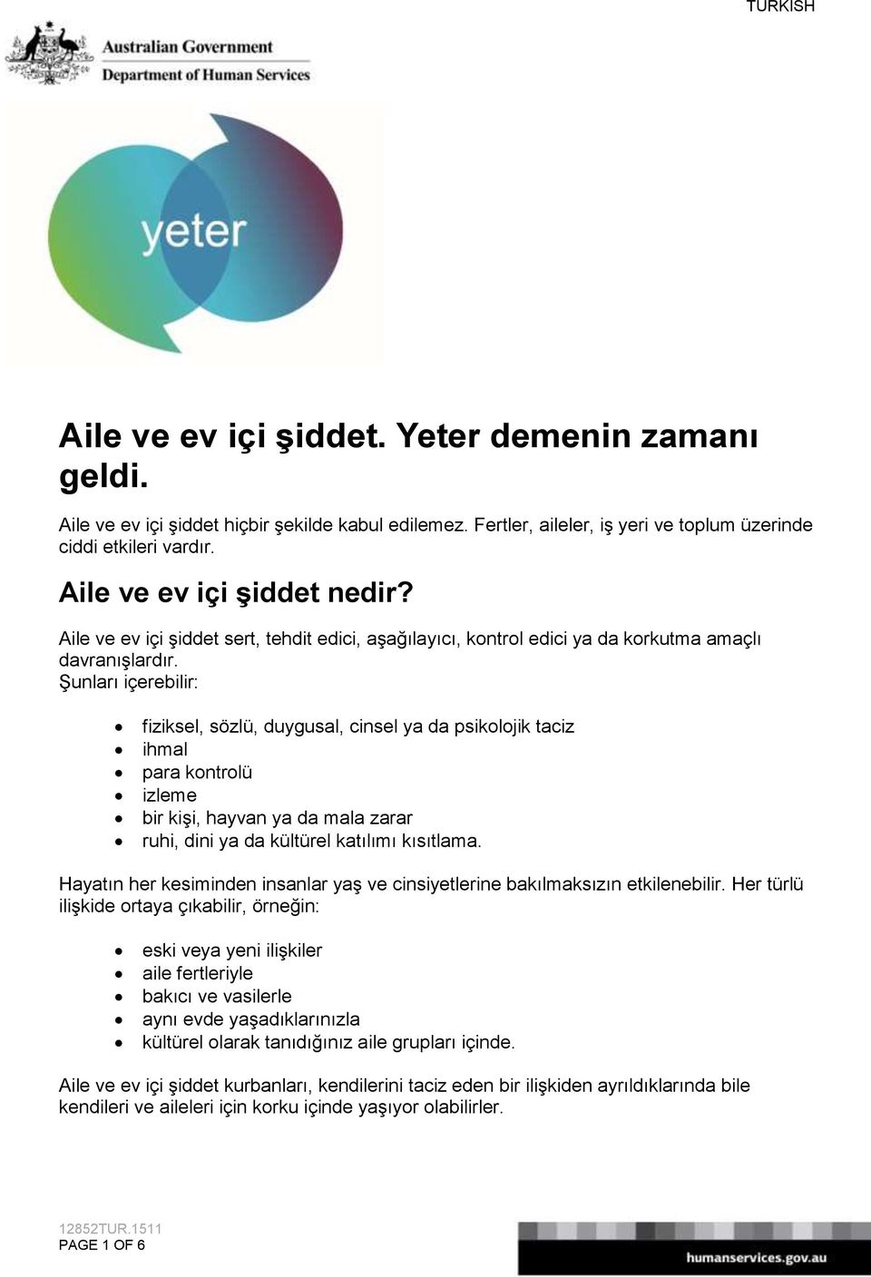 Şunları içerebilir: fiziksel, sözlü, duygusal, cinsel ya da psikolojik taciz ihmal para kontrolü izleme bir kişi, hayvan ya da mala zarar ruhi, dini ya da kültürel katılımı kısıtlama.