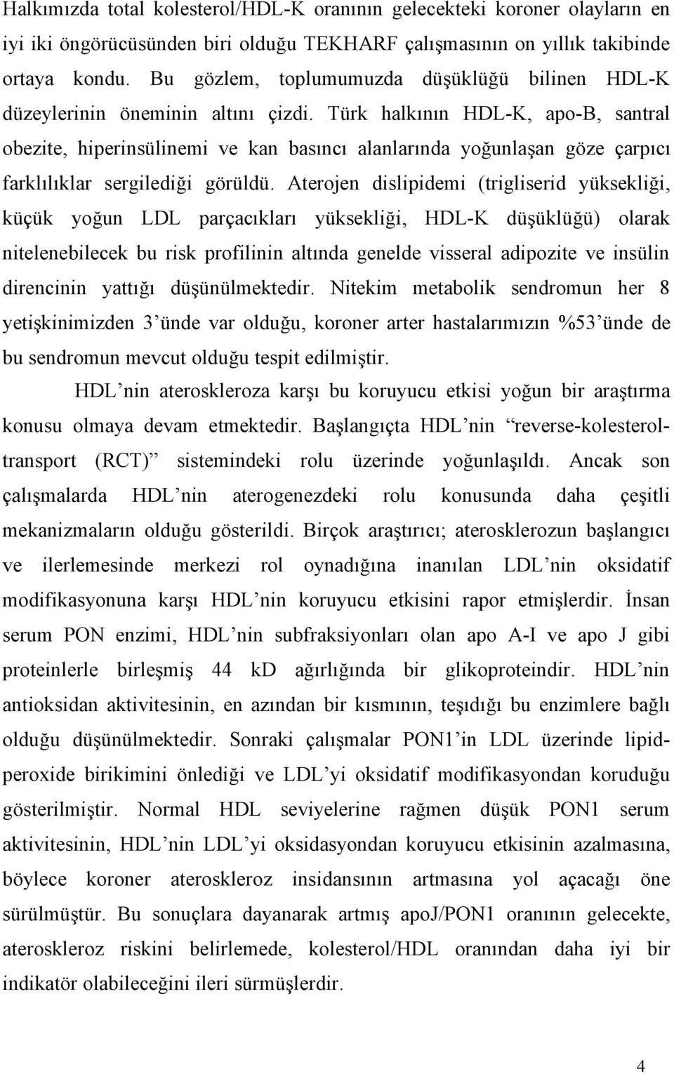 Türk halkının HDL-K, apo-b, santral obezite, hiperinsülinemi ve kan basıncı alanlarında yoğunlaşan göze çarpıcı farklılıklar sergilediği görüldü.