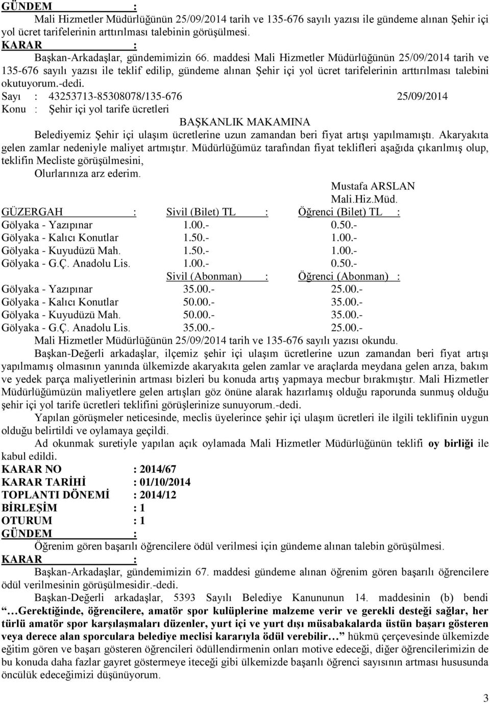 maddesi Mali Hizmetler Müdürlüğünün 25/09/2014 tarih ve 135-676 sayılı yazısı ile teklif edilip, gündeme alınan Şehir içi yol ücret tarifelerinin arttırılması talebini okutuyorum.-dedi.