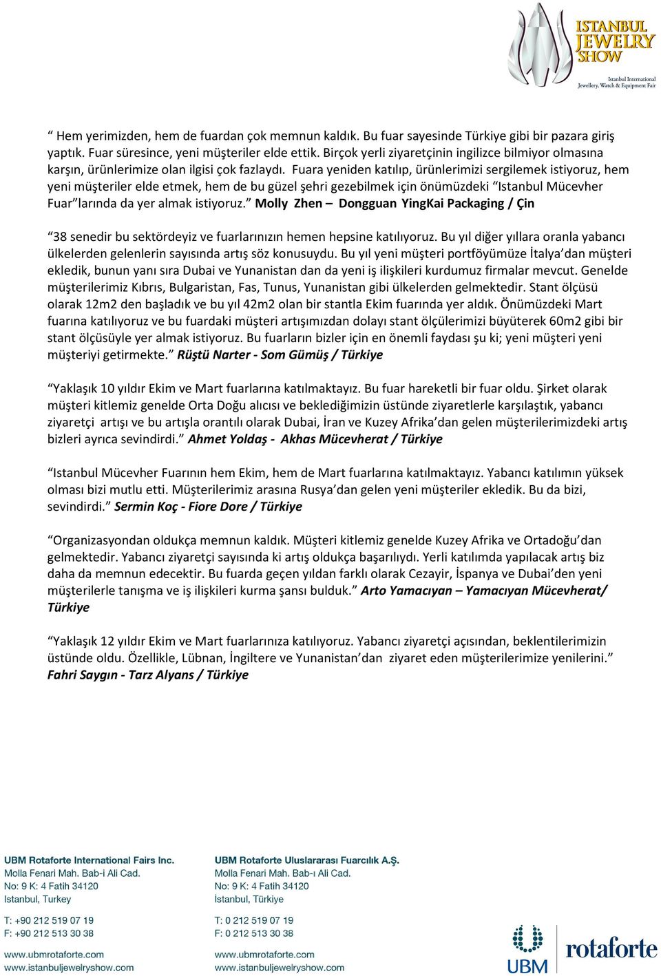 Fuara yeniden katılıp, ürünlerimizi sergilemek istiyoruz, hem yeni müşteriler elde etmek, hem de bu güzel şehri gezebilmek için önümüzdeki Istanbul Mücevher Fuar larında da yer almak istiyoruz.