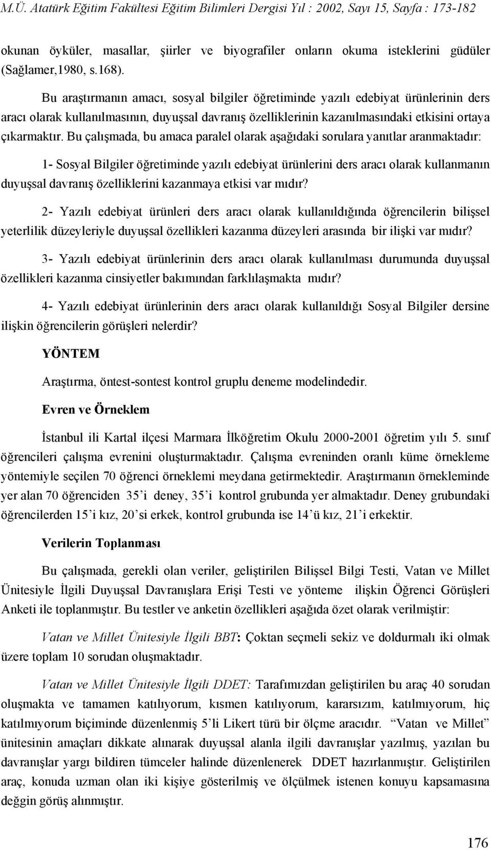 Bu çalışmada, bu amaca paralel olarak aşağıdaki sorulara yanıtlar aranmaktadır: 1- Sosyal Bilgiler öğretiminde yazılı edebiyat ürünlerini ders aracı olarak kullanmanın duyuşsal davranış özelliklerini