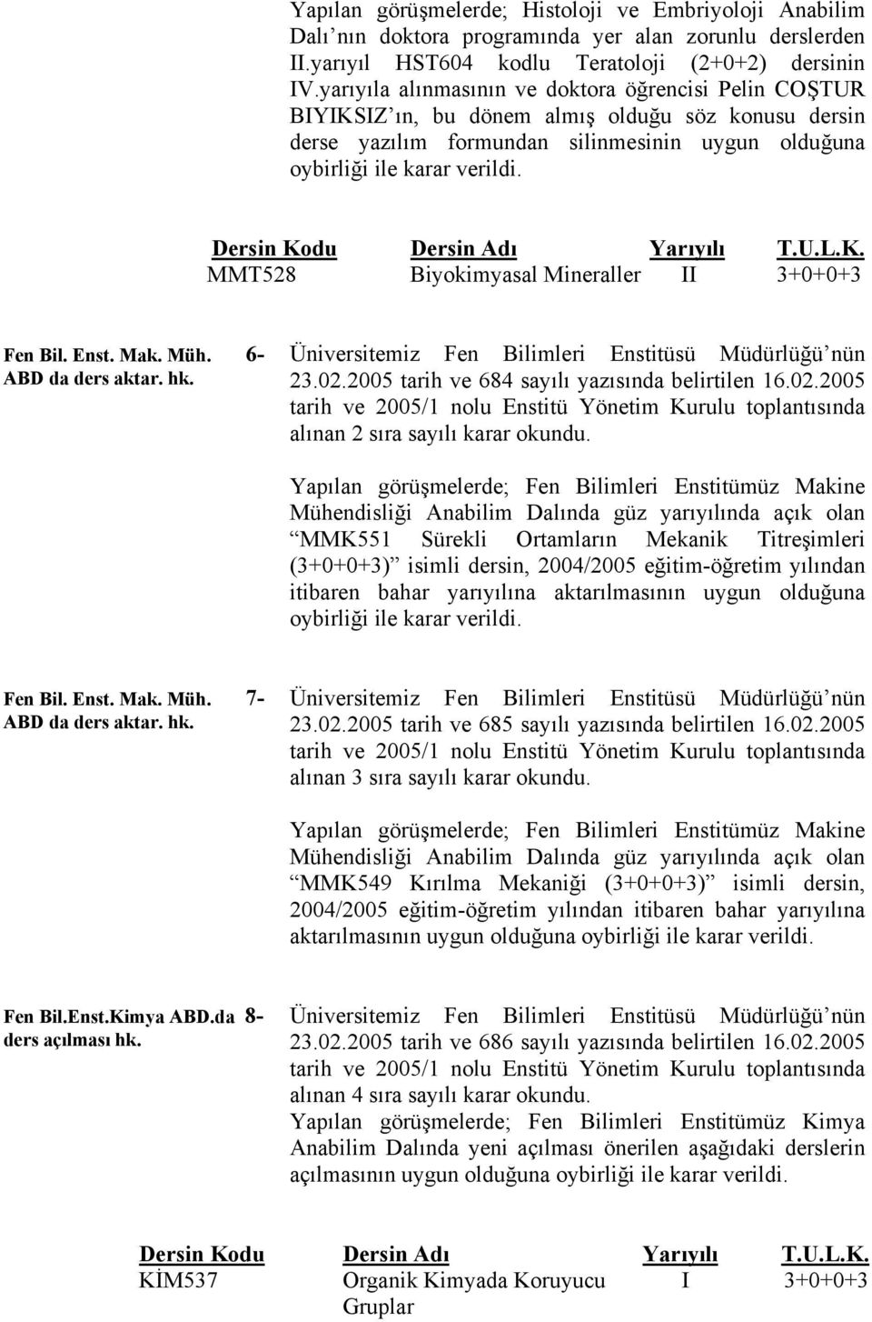 Enst. Mak. Müh. 6- ABD da ders aktar. hk. Üniversitemiz Fen Bilimleri Enstitüsü Müdürlüğü nün 23.02.2005 tarih ve 684 sayılı yazısında belirtilen 16.02.2005 tarih ve 2005/1 nolu Enstitü Yönetim Kurulu toplantısında alınan 2 sıra sayılı karar okundu.