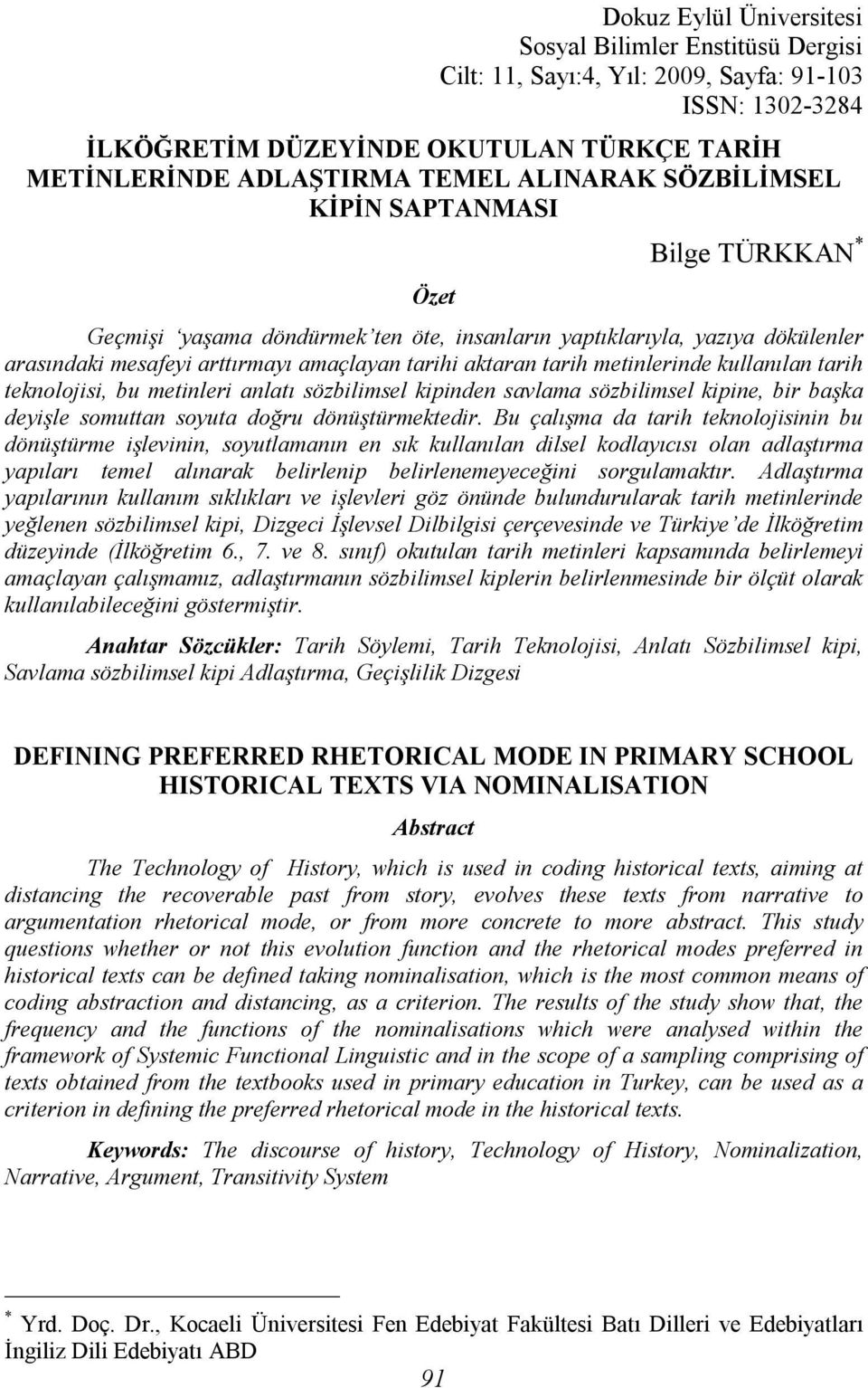 metinlerinde kullanılan tarih teknolojisi, bu metinleri anlatı sözbilimsel kipinden savlama sözbilimsel kipine, bir başka deyişle somuttan soyuta doğru dönüştürmektedir.