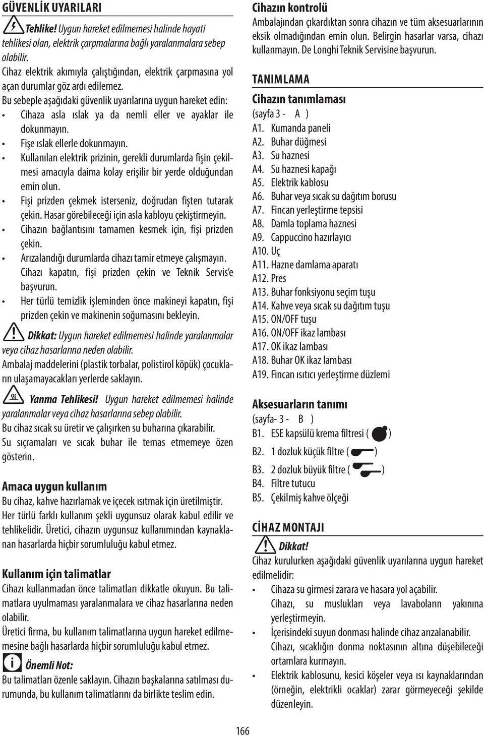 Bu sebeple aşağıdaki güvenlik uyarılarına uygun hareket edin: Cihaza asla ıslak ya da nemli eller ve ayaklar ile dokunmayın. Fişe ıslak ellerle dokunmayın.