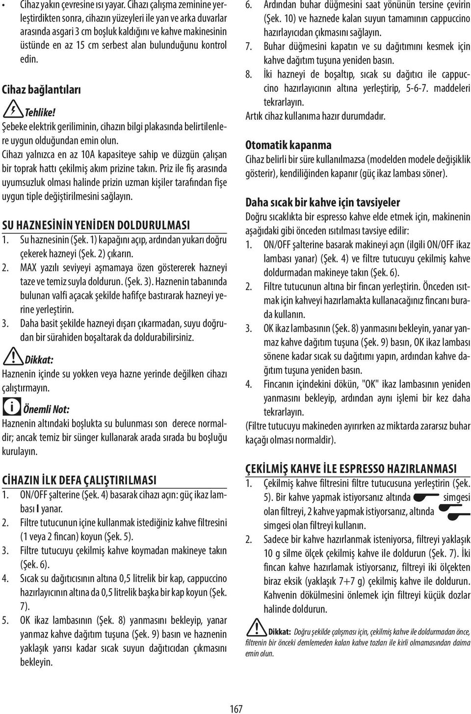 kontrol edin. Cihaz bağlantıları Tehlike! Şebeke elektrik geriliminin, cihazın bilgi plakasında belirtilenlere uygun olduğundan emin olun.