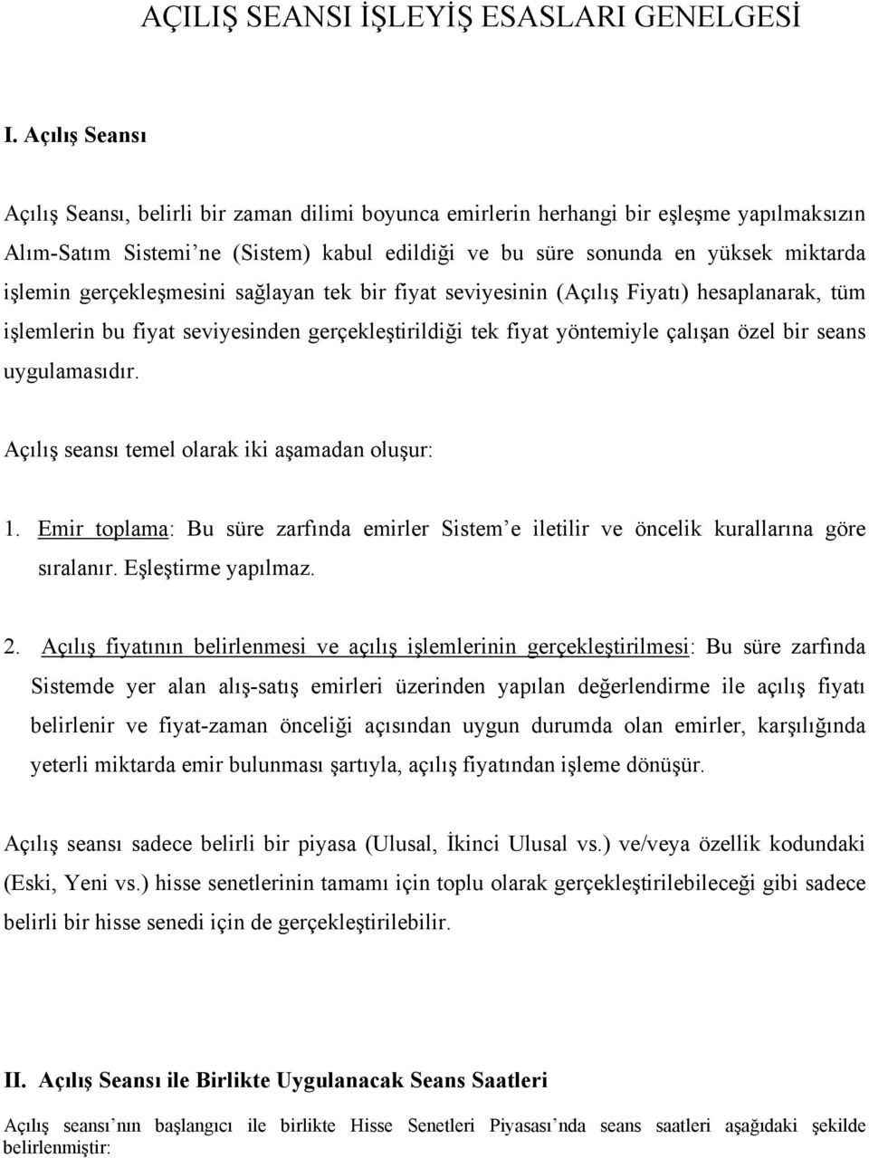 gerçekleşmesini sağlayan tek bir fiyat seviyesinin (Açılış Fiyatı) hesaplanarak, tüm işlemlerin bu fiyat seviyesinden gerçekleştirildiği tek fiyat yöntemiyle çalışan özel bir seans uygulamasıdır.