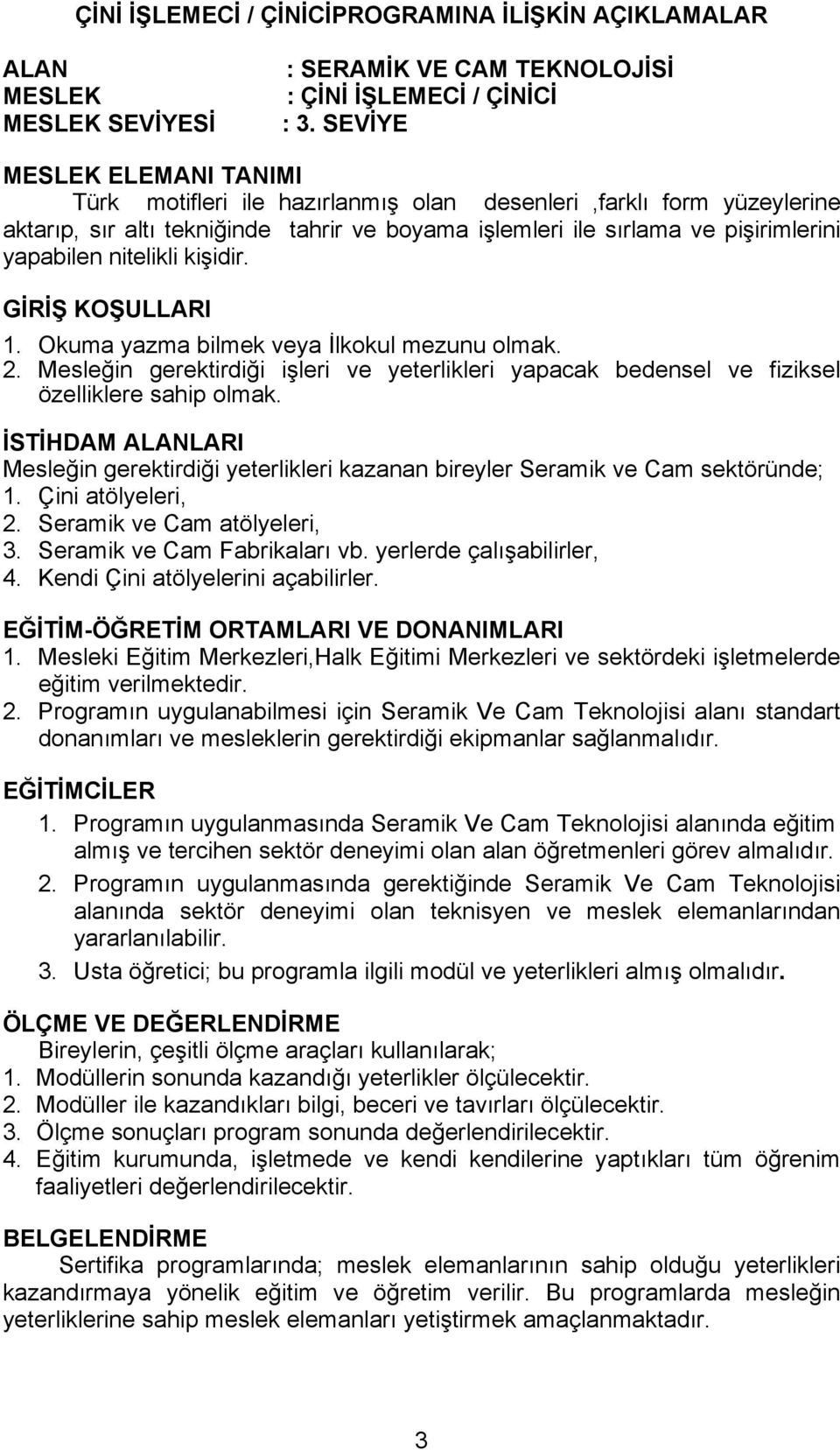 nitelikli kişidir. GİRİŞ KOŞULLARI 1. Okuma yazma bilmek veya İlkokul mezunu olmak. 2. Mesleğin gerektirdiği işleri ve yeterlikleri yapacak bedensel ve fiziksel özelliklere sahip olmak.