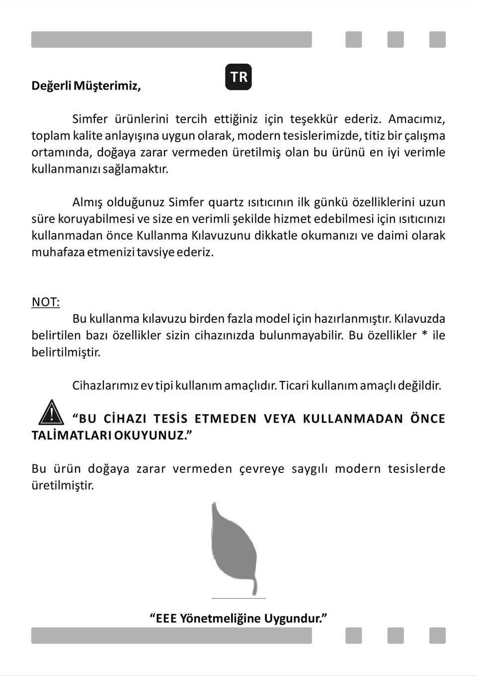 Almış olduğunuz Simfer quartz ısıtıcının ilk günkü özelliklerini uzun süre koruyabilmesi ve size en verimli şekilde hizmet edebilmesi için ısıtıcınızı kullanmadan önce Kullanma Kılavuzunu dikkatle