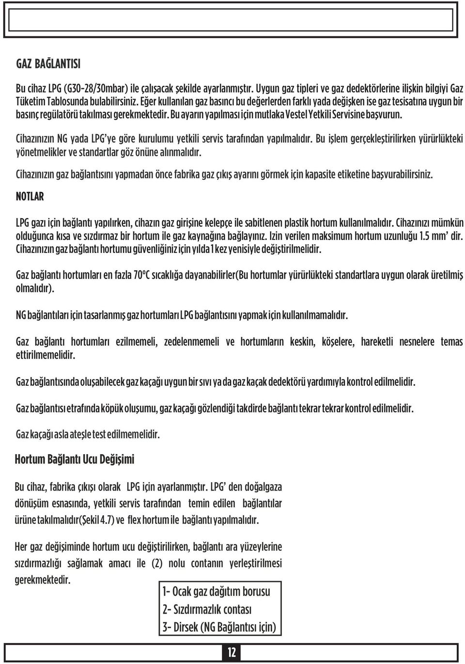 Bu ayarýn yapýlmasý için mutlaka Vestel Yetkili Servisine baþvurun. Cihazýnýzýn NG yada LPG ye göre kurulumu yetkili servis tarafýndan yapýlmalýdýr.