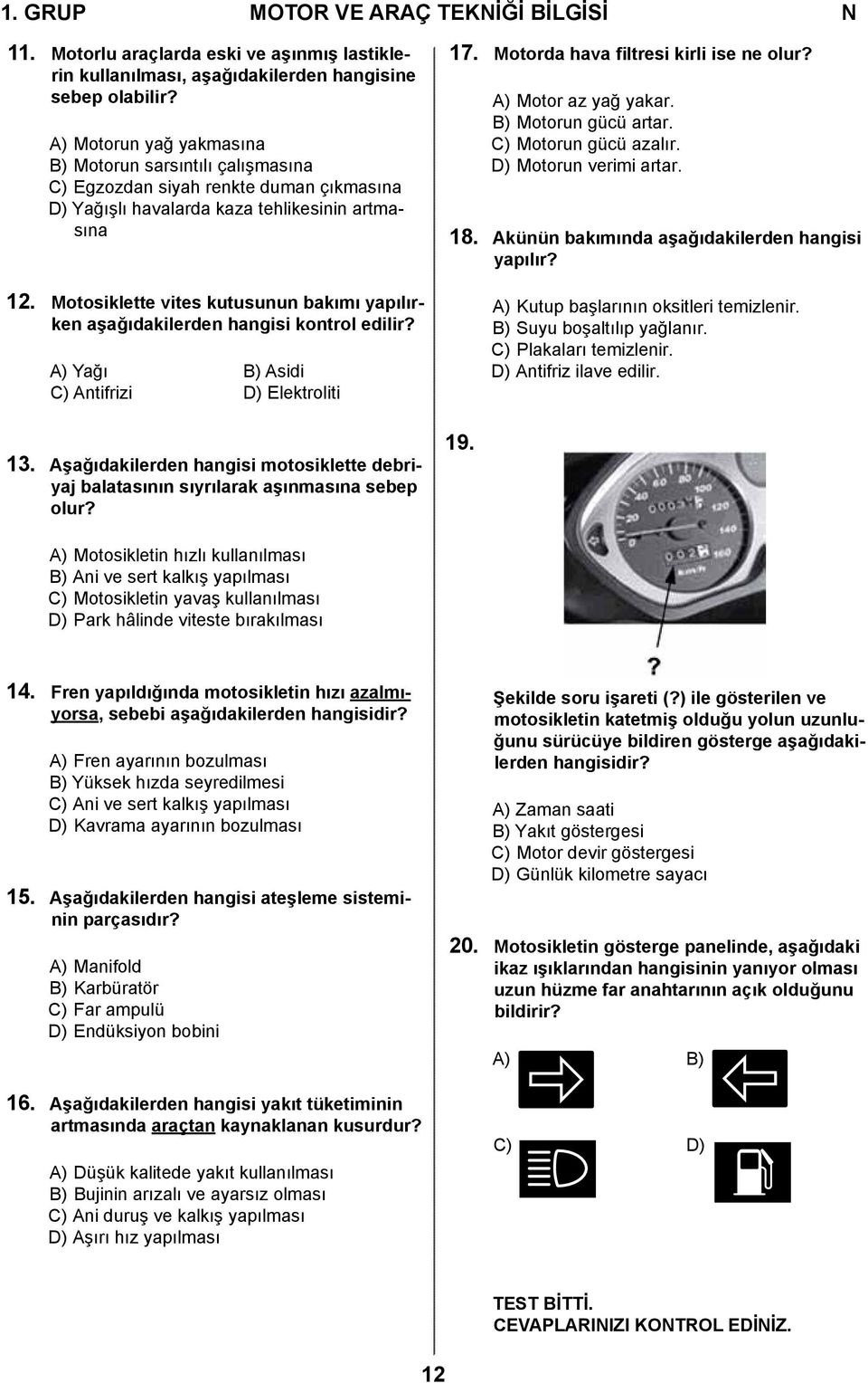 Motosiklette vites kutusunun bakımı yapılırken aşağıdakilerden hangisi kontrol edilir? A) Yağı B) Asidi C) Antifrizi D) Elektroliti 13.