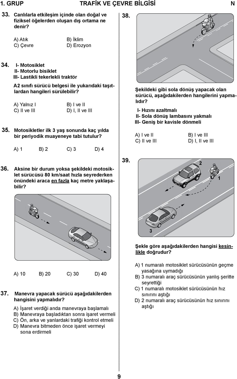 Motosikletler ilk 3 yaş sonunda kaç yılda bir periyodik muayeneye tabi tutulur? A) 1 B) 2 C) 3 D) 4 Şekildeki gibi sola dönüş yapacak olan sürücü, aşağıdakilerden hangilerini yapmalıdır?