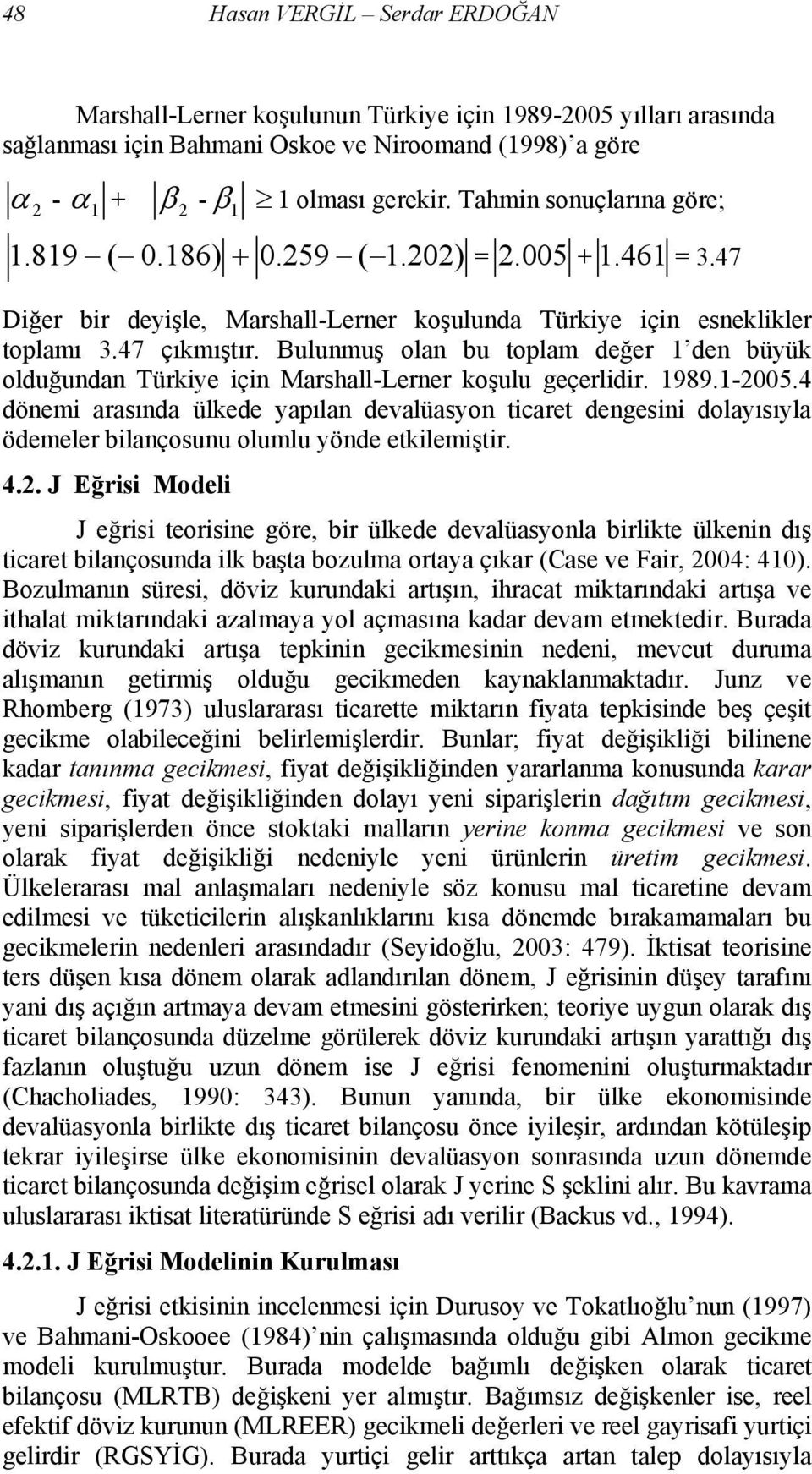 Bulunmuş olan bu toplam değer 1 den büyük olduğundan Türkiye için Marshall-Lerner koşulu geçerlidir. 1989.1-2005.