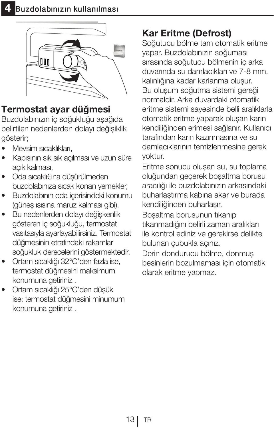 Bu nedenlerden dolayı değişkenlik gösteren iç soğukluğu, termostat vasıtasıyla ayarlayabilirsiniz. Termostat düğmesinin etrafındaki rakamlar soğukluk derecelerini göstermektedir.