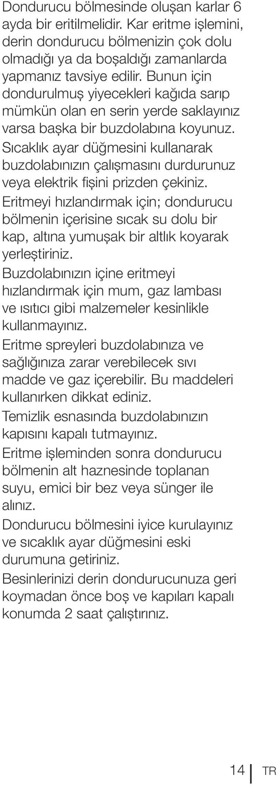 Sıcaklık ayar düğmesini kullanarak buzdolabınızın çalışmasını durdurunuz veya elektrik fişini prizden çekiniz.