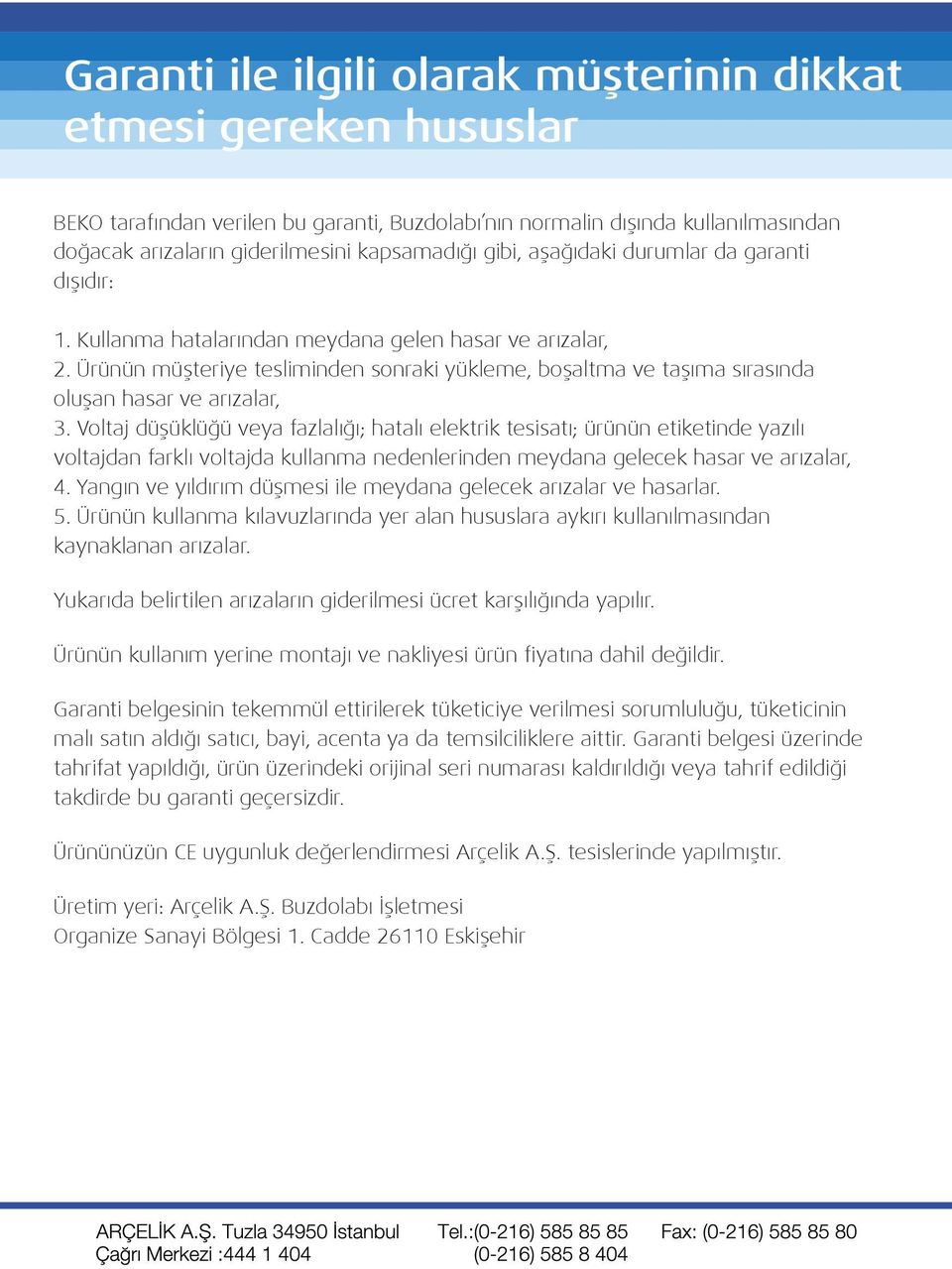 Voltaj düşüklüğü veya fazlalığı; hatalı elektrik tesisatı; ürünün etiketinde yazılı voltajdan farklı voltajda kullanma nedenlerinden meydana gelecek hasar ve arızalar, 4.