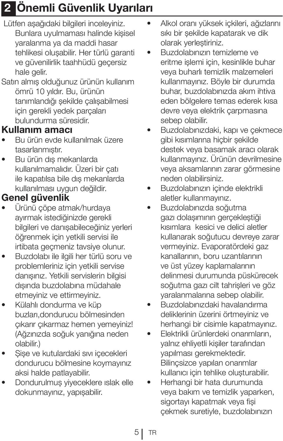 Bu, ürünün tanımlandığı şekilde çalışabilmesi için gerekli yedek parçaları bulundurma süresidir. Kullanım amacı Bu ürün evde kullanılmak üzere tasarlanmıştır. Bu ürün dış mekanlarda kullanılmamalıdır.