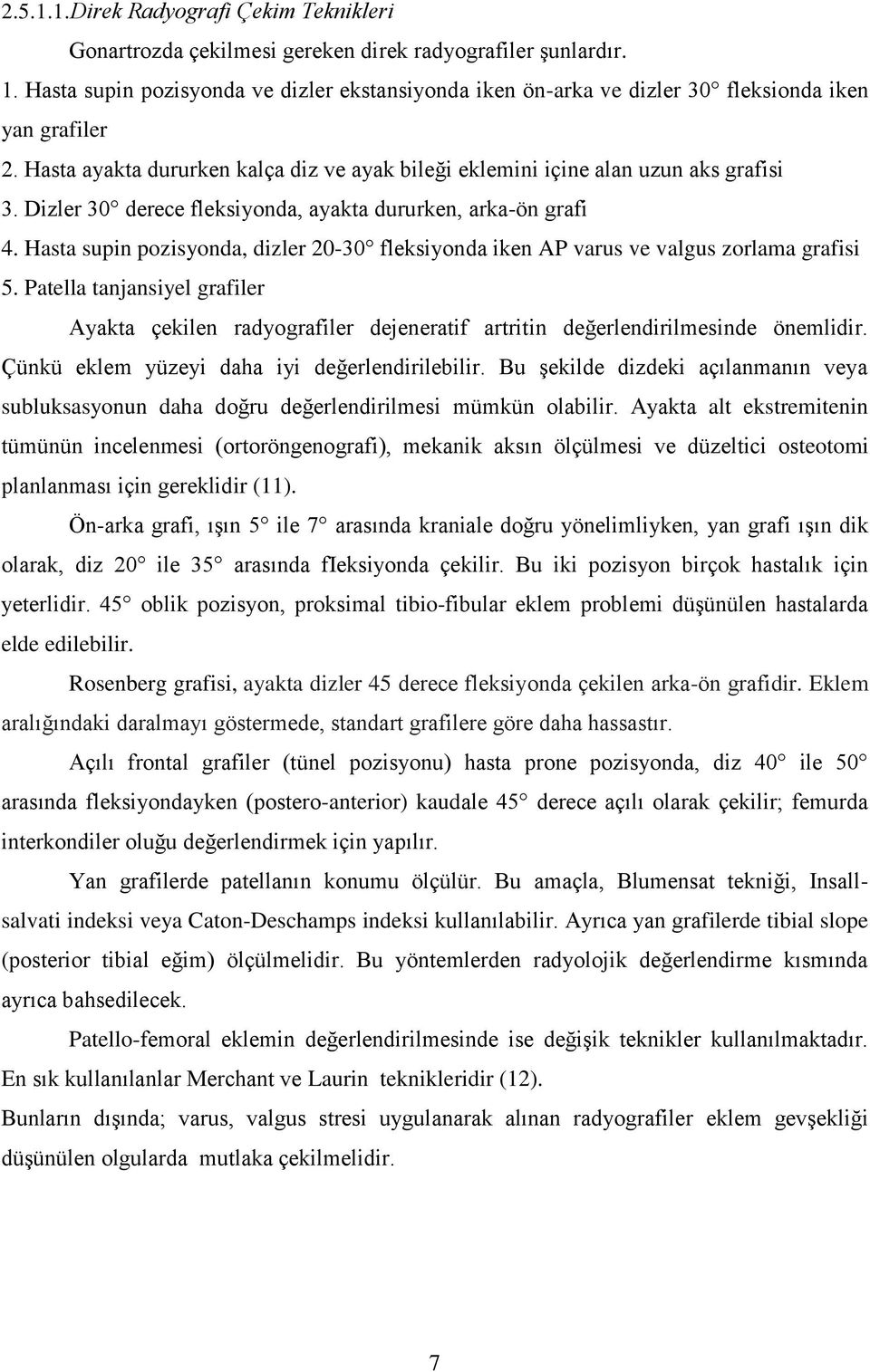 Dizler 30 derece fleksiyonda, ayakta dururken, arka-ön grafi 4. Hasta supin pozisyonda, dizler 20-30 fleksiyonda iken AP varus ve valgus zorlama grafisi 5.