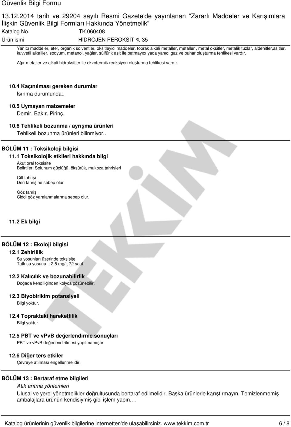 4 Kaçınılması gereken durumlar Isınma durumunda:. 10.5 Uymayan malzemeler Demir. Bakır. Pirinç. 10.6 Tehlikeli bozunma / ayrışma ürünleri Tehlikeli bozunma ürünleri bilinmiyor.