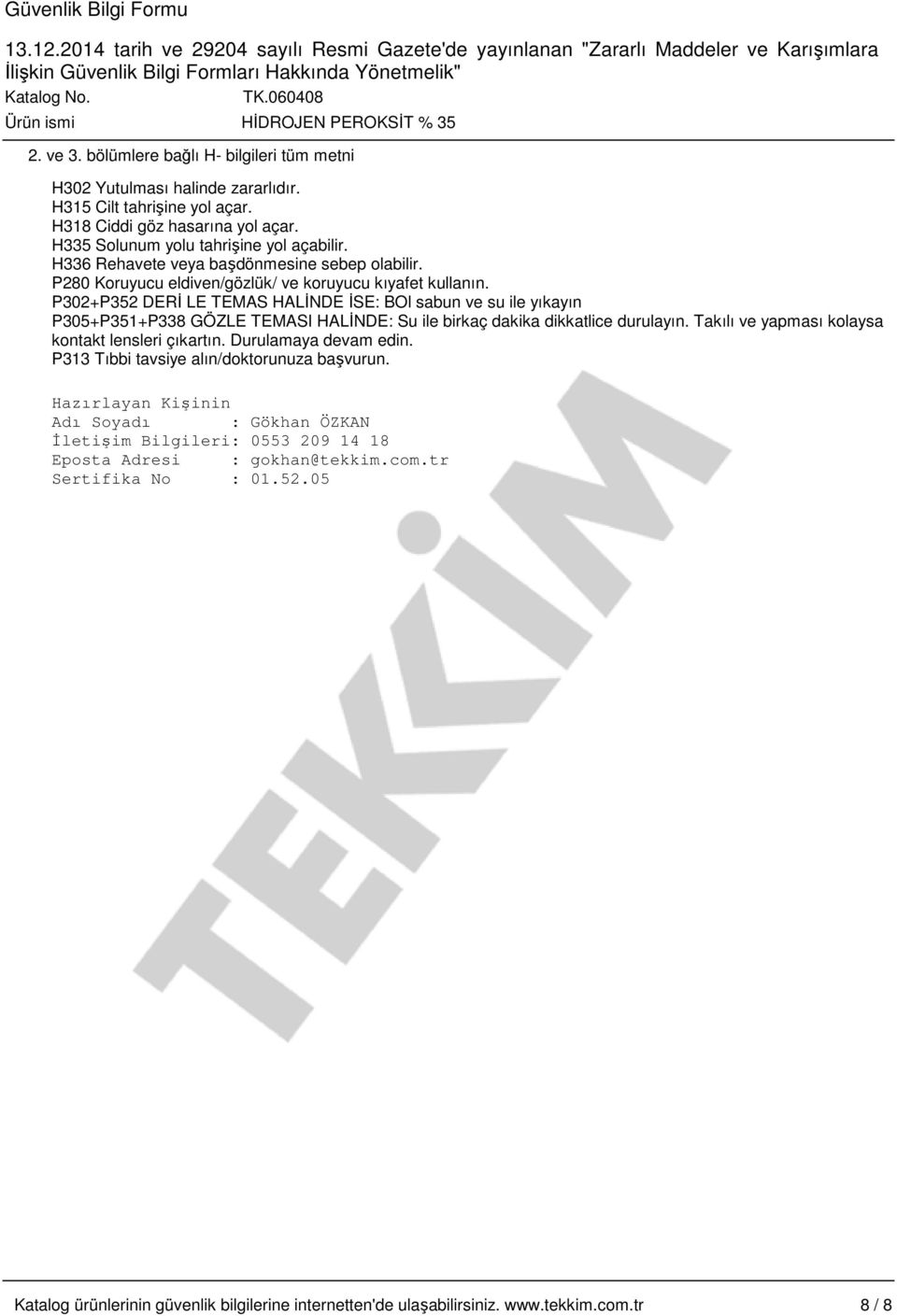 P302+P352 DERİ LE TEMAS HALİNDE İSE: BOl sabun ve su ile yıkayın P305+P351+P338 GÖZLE TEMASI HALİNDE: Su ile birkaç dakika dikkatlice durulayın. Takılı ve yapması kolaysa kontakt lensleri çıkartın.