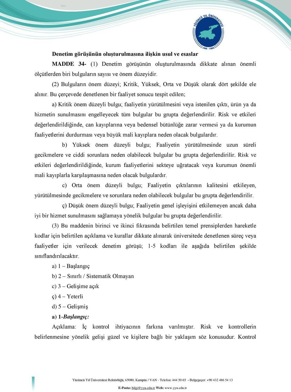 Bu çerçevede denetlenen bir faaliyet sonucu tespit edilen; a) Kritik önem düzeyli bulgu; faaliyetin yürütülmesini veya istenilen çıktı, ürün ya da hizmetin sunulmasını engelleyecek tüm bulgular bu