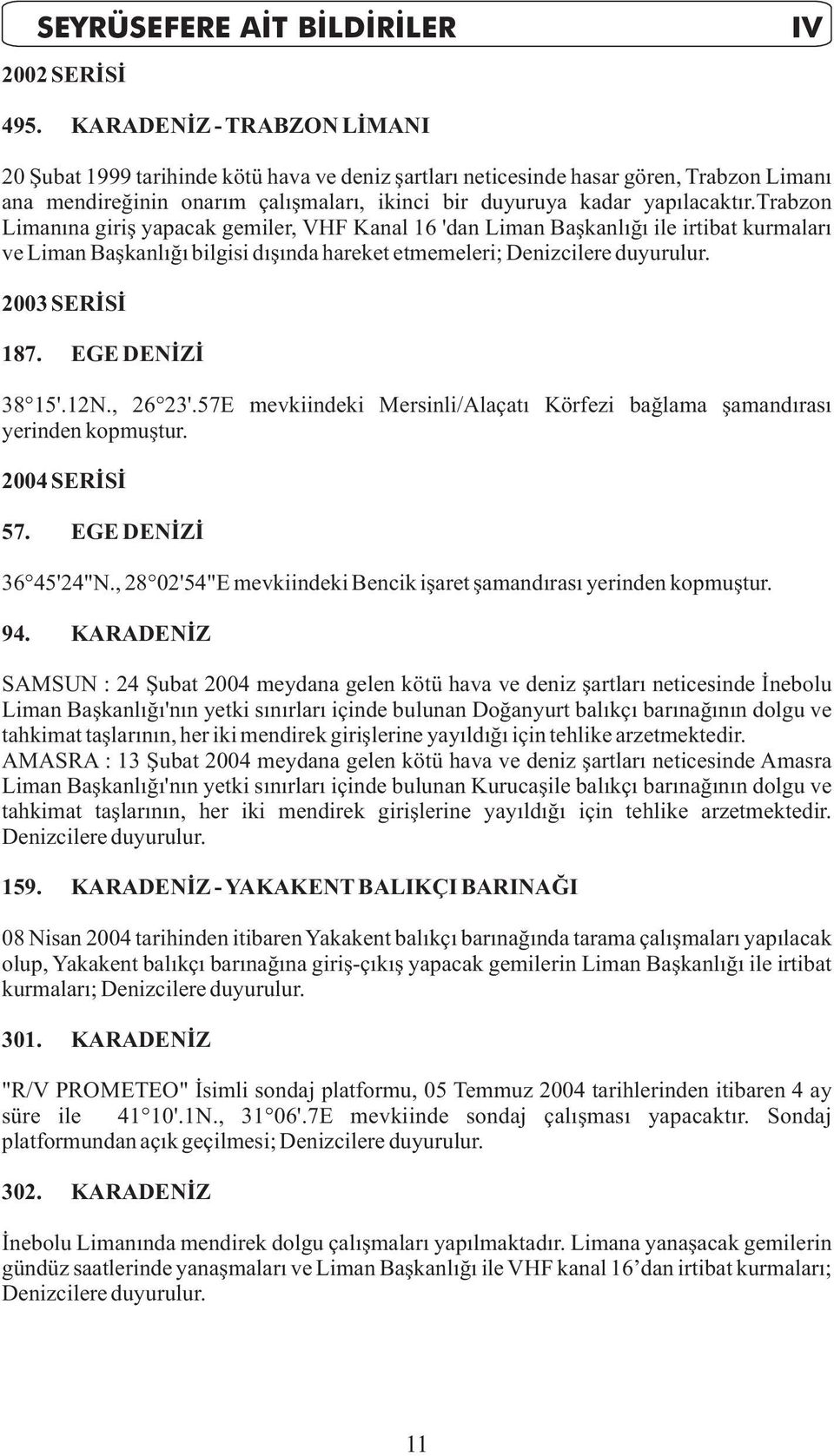 trabzon Limanýna giriþ yapacak gemiler, VHF Kanal 16 'dan Liman Baþkanlýðý ile irtibat kurmalarý ve Liman Baþkanlýðý bilgisi dýþýnda hareket etmemeleri; Denizcilere duyurulur. 2003 SERÝSÝ 187.