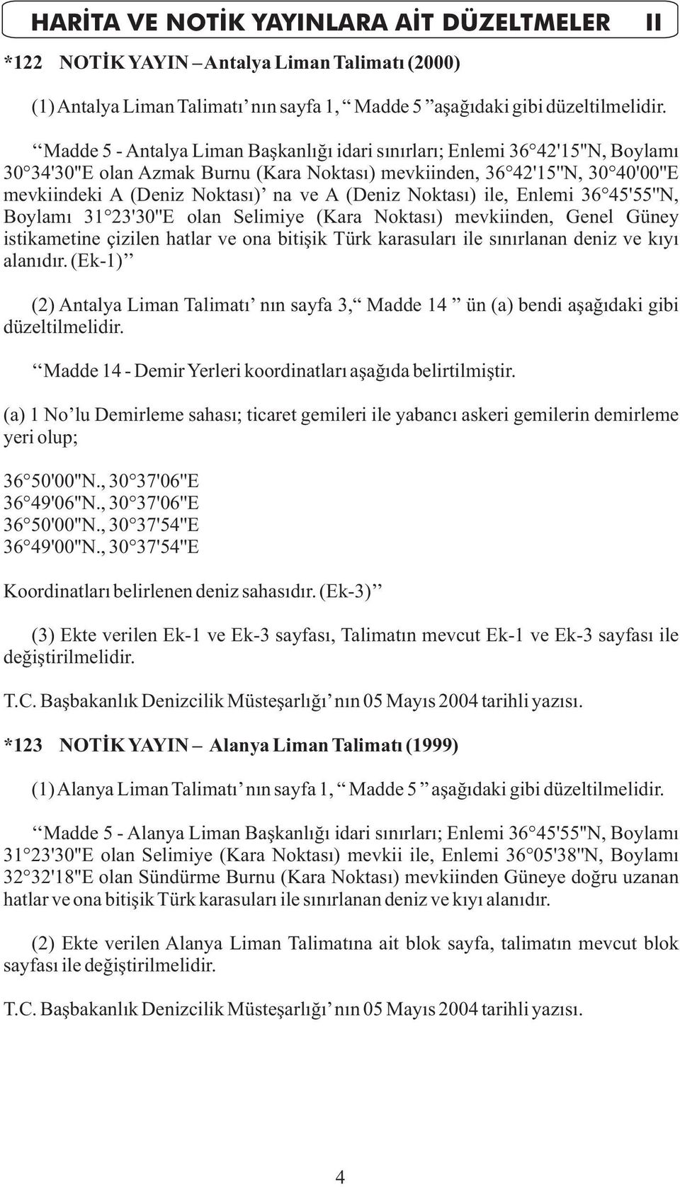 (Deniz Noktasý) ile, Enlemi 36 45'55''N, Boylamý 31 23'30''E olan Selimiye (Kara Noktasý) mevkiinden, Genel Güney istikametine çizilen hatlar ve ona bitiþik Türk karasularý ile sýnýrlanan deniz ve