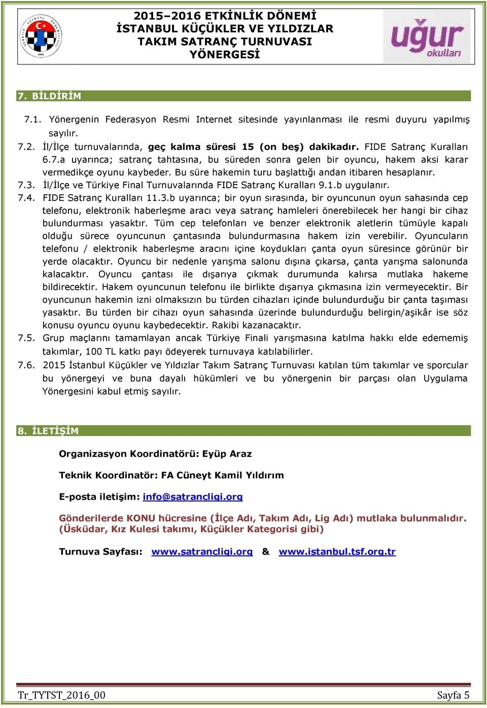 Đl/Đlçe ve Türkiye Final Turnuvalarında FIDE Satranç Kuralları 9.1.b uygulanır. 7.4. FIDE Satranç Kuralları 11.3.