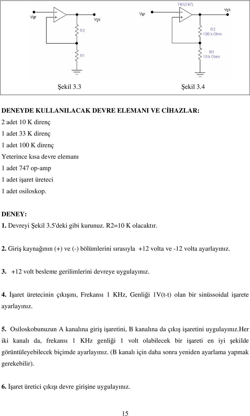 4. İşaret üretecinin çıkışını, Frekansı KHz, Genliği (t-t) olan bir sinüssoidal işarete ayarlayınız. 5. Osiloskobunuzun A kanalına giriş işaretini, B kanalına da çıkış işaretini uygulayınız.