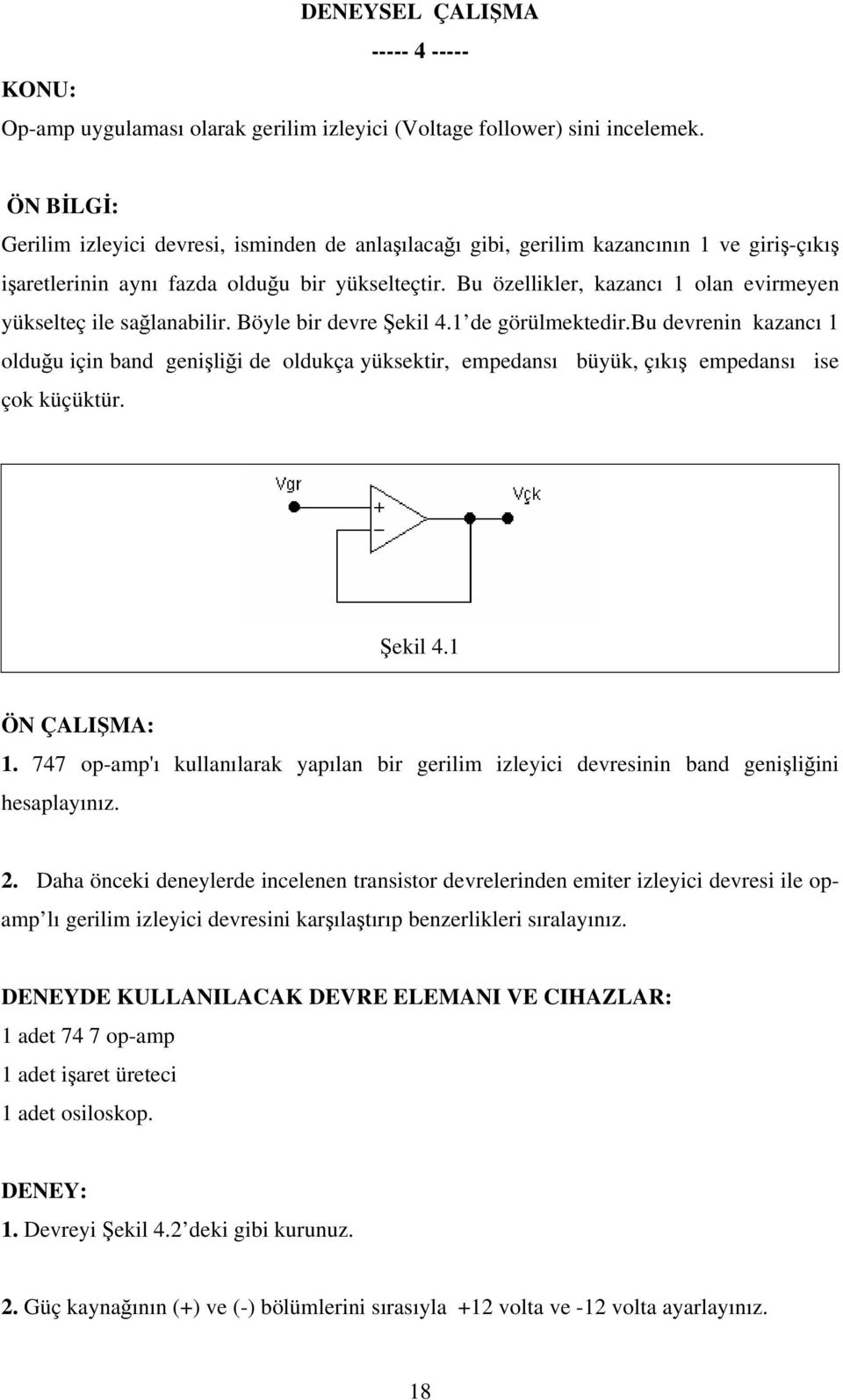 Bu özellikler, kazancı olan evirmeyen yükselteç ile sağlanabilir. Böyle bir devre Şekil 4. de görülmektedir.