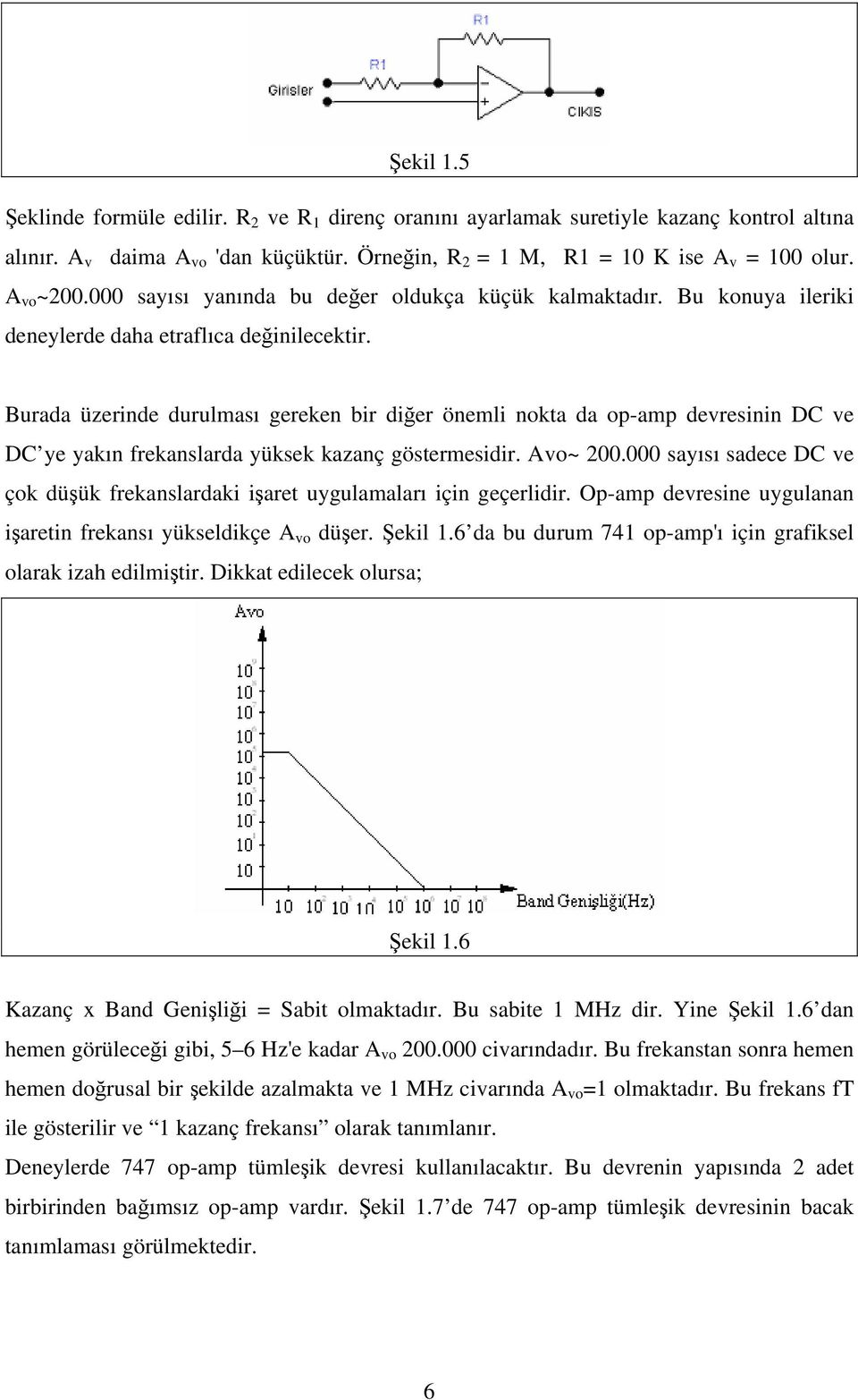 Burada üzerinde durulması gereken bir diğer önemli nokta da op-amp devresinin DC ve DC ye yakın frekanslarda yüksek kazanç göstermesidir. Avo~ 200.