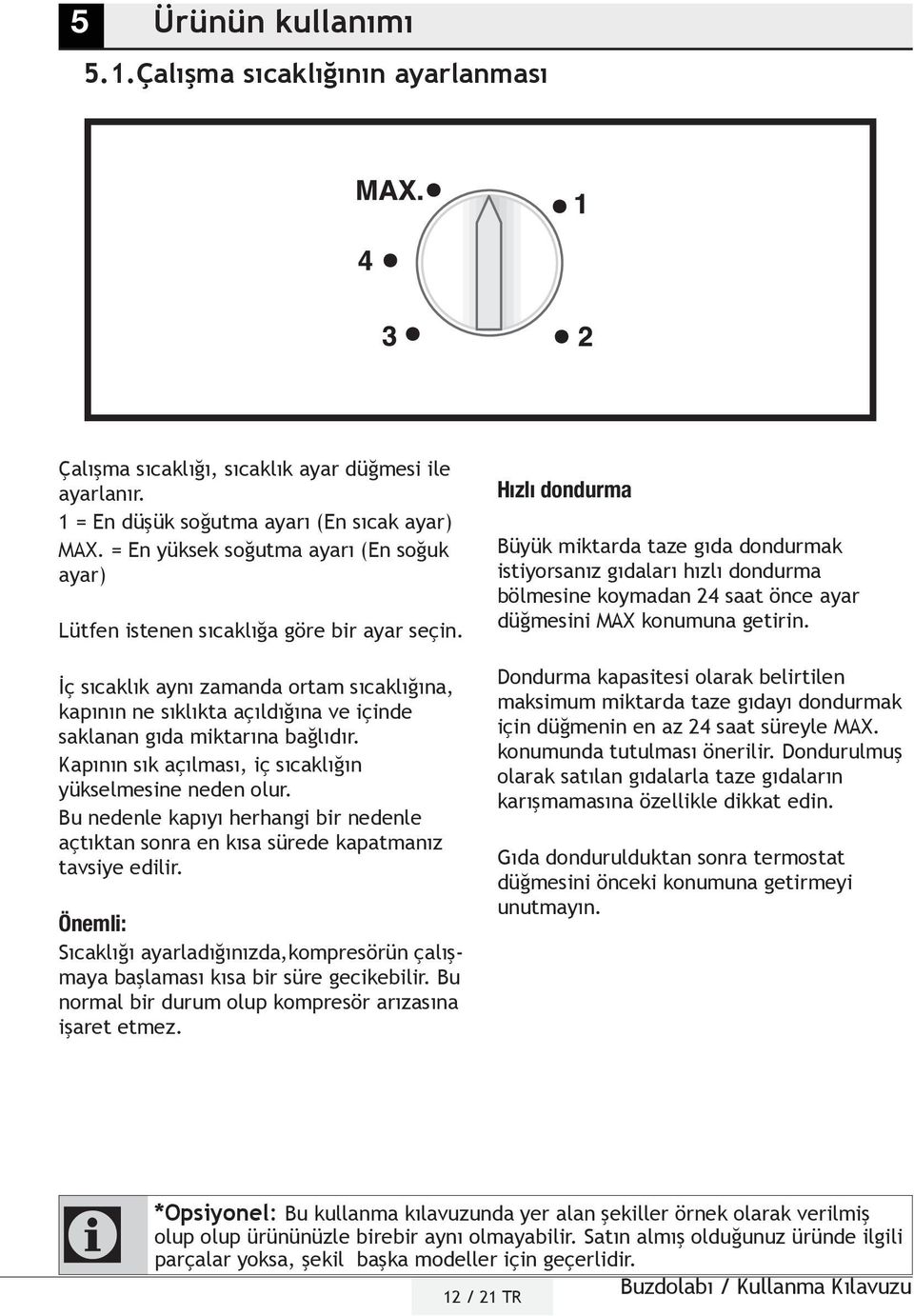 İç sıcaklık aynı zamanda ortam sıcaklığına, kapının ne sıklıkta açıldığına ve içinde saklanan gıda miktarına bağlıdır. Kapının sık açılması, iç sıcaklığın yükselmesine neden olur.