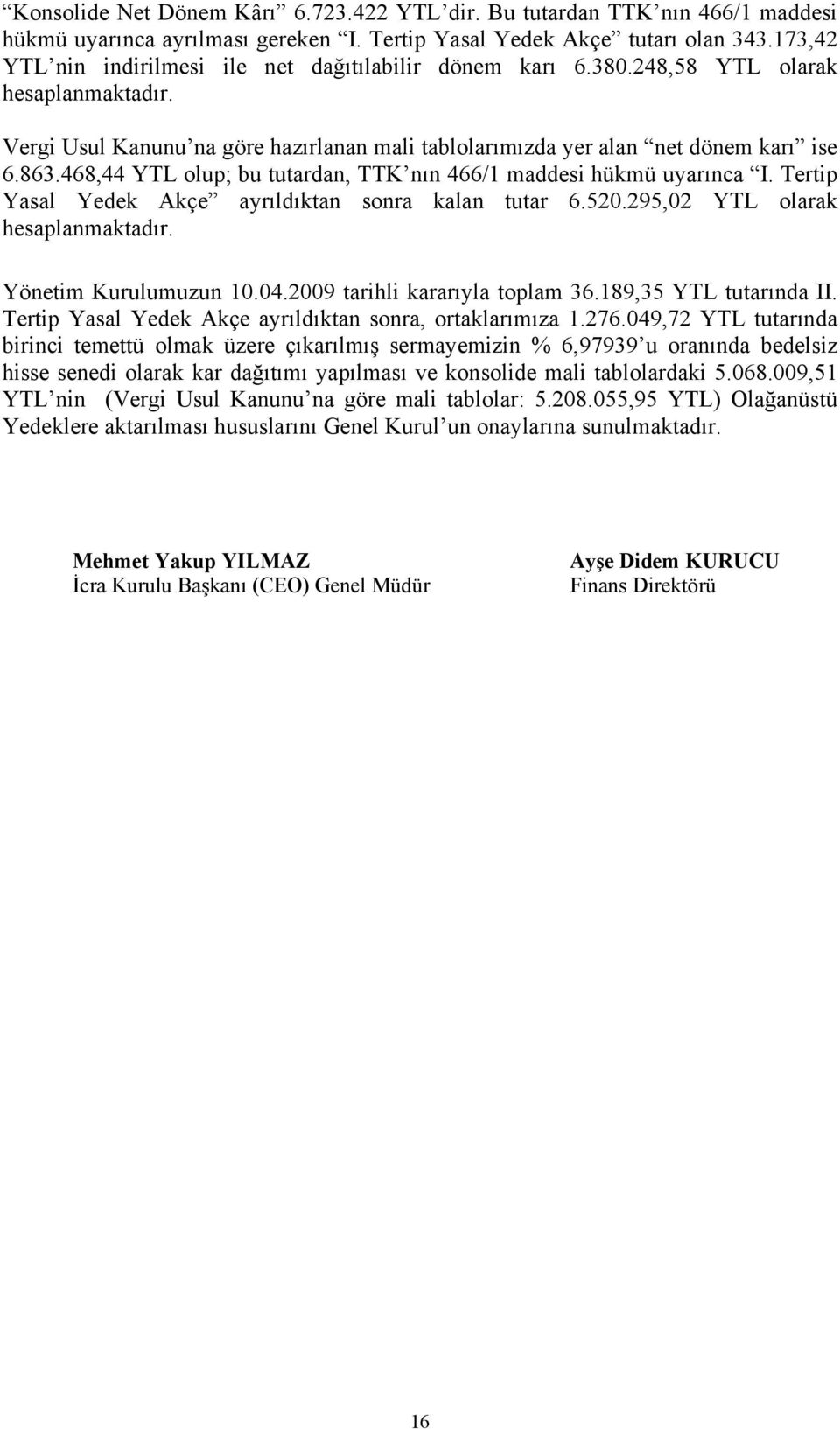 468,44 YTL olup; bu tutardan, TTK nın 466/1 maddesi hükmü uyarınca I. Tertip Yasal Yedek Akçe ayrıldıktan sonra kalan tutar 6.520.295,02 YTL olarak hesaplanmaktadır. Yönetim Kurulumuzun 10.04.