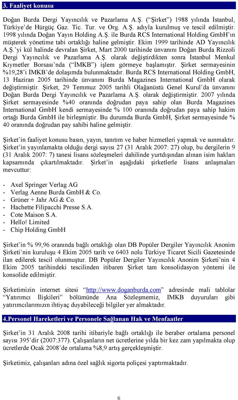 Ş. olarak değiştirdikten sonra İstanbul Menkul Kıymetler Borsası nda ( İMKB ) işlem görmeye başlamıştır. Şirket sermayesinin %19,28 i İMKB de dolaşımda bulunmaktadır.