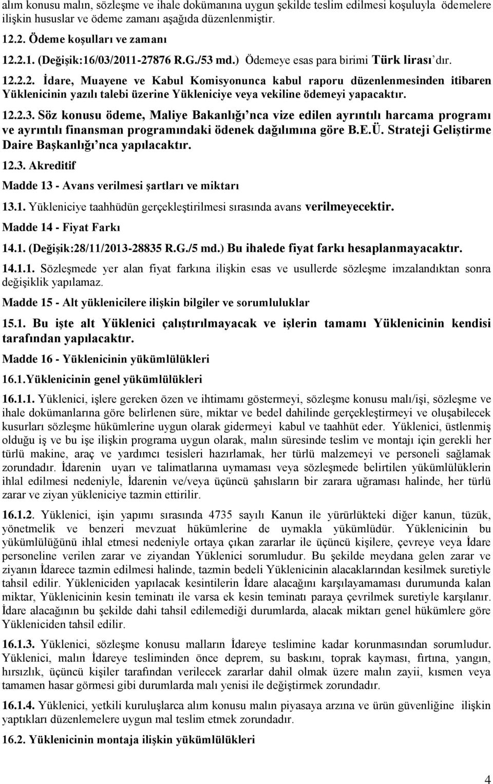 2.2. İdare, Muayene ve Kabul Komisyonunca kabul raporu düzenlenmesinden itibaren Yüklenicinin yazılı talebi üzerine Yükleniciye veya vekiline ödemeyi yapacaktır. 12.2.3.