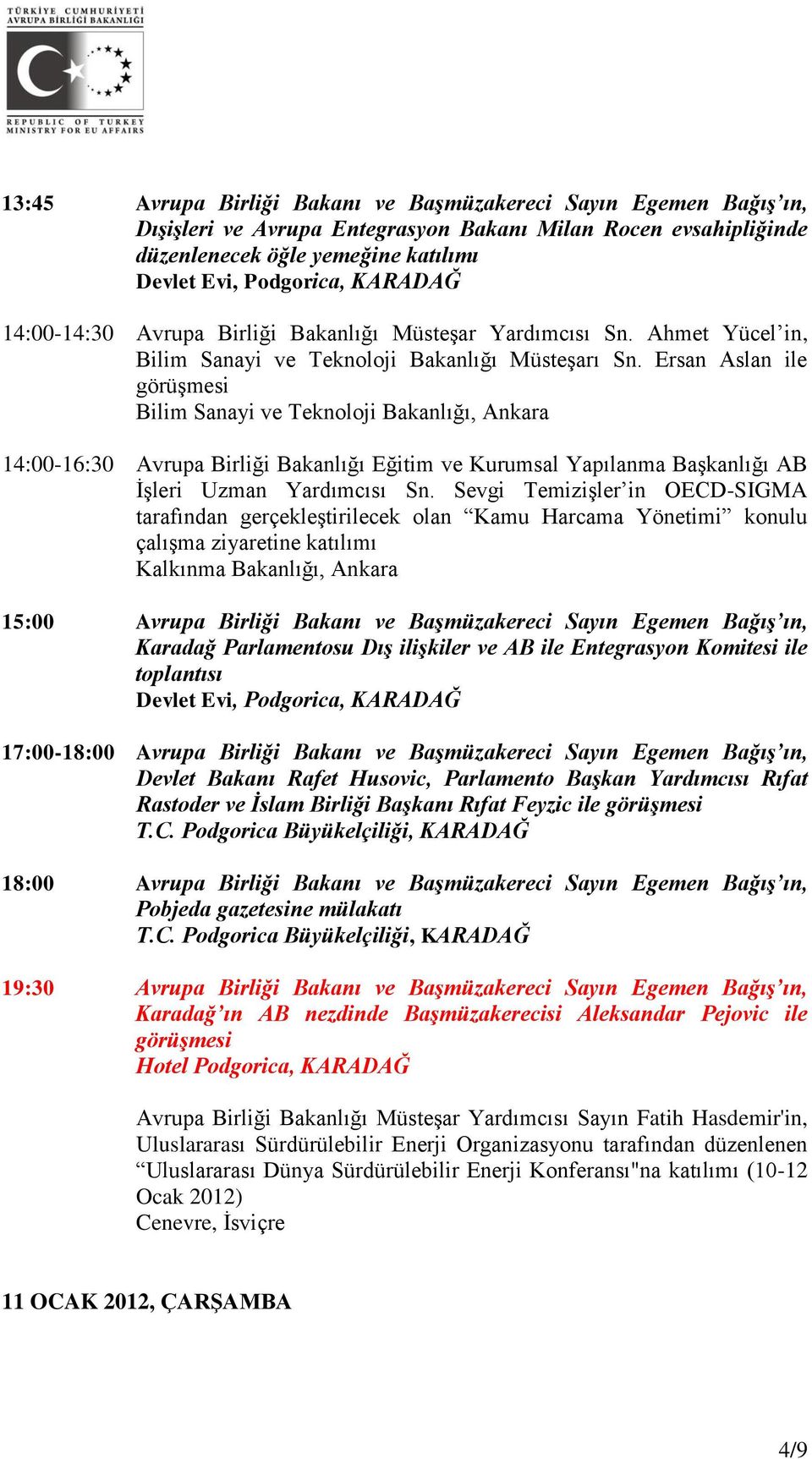 Ersan Aslan ile görüşmesi Bilim Sanayi ve Teknoloji Bakanlığı, Ankara 14:00-16:30 Avrupa Birliği Bakanlığı Eğitim ve Kurumsal Yapılanma Başkanlığı AB İşleri Uzman Yardımcısı Sn.