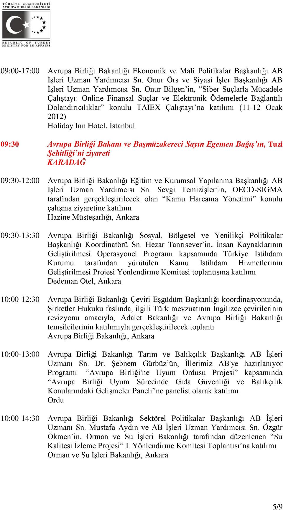 İstanbul 09:30 Avrupa Birliği Bakanı ve Başmüzakereci Sayın Egemen Bağış ın, Tuzi Şehitliği ni ziyareti KARADAĞ 09:30-12:00 Avrupa Birliği Bakanlığı Eğitim ve Kurumsal Yapılanma Başkanlığı AB İşleri