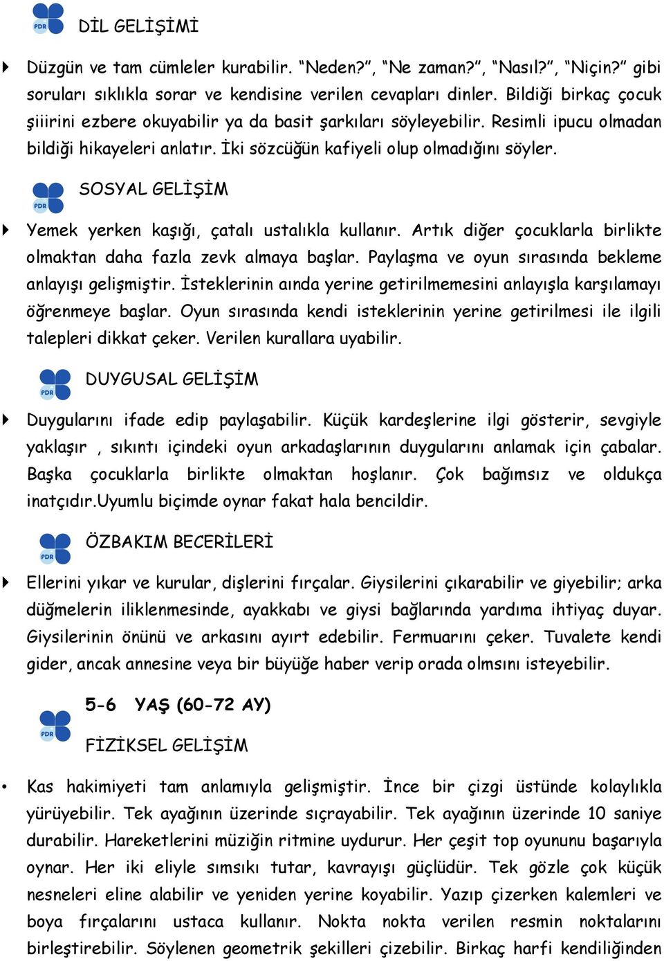 SOSYAL GELİŞİM Yemek yerken kaşığı, çatalı ustalıkla kullanır. Artık diğer çocuklarla birlikte olmaktan daha fazla zevk almaya başlar. Paylaşma ve oyun sırasında bekleme anlayışı gelişmiştir.