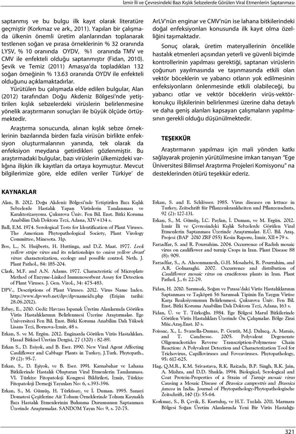 saptanmıştır (Fidan, 2010). Şevik ve Temiz (2011) Amasya da topladıkları 132 soğan örneğinin % 13.63 oranında OYDV ile enfekteli olduğunu açıklamaktadırlar.