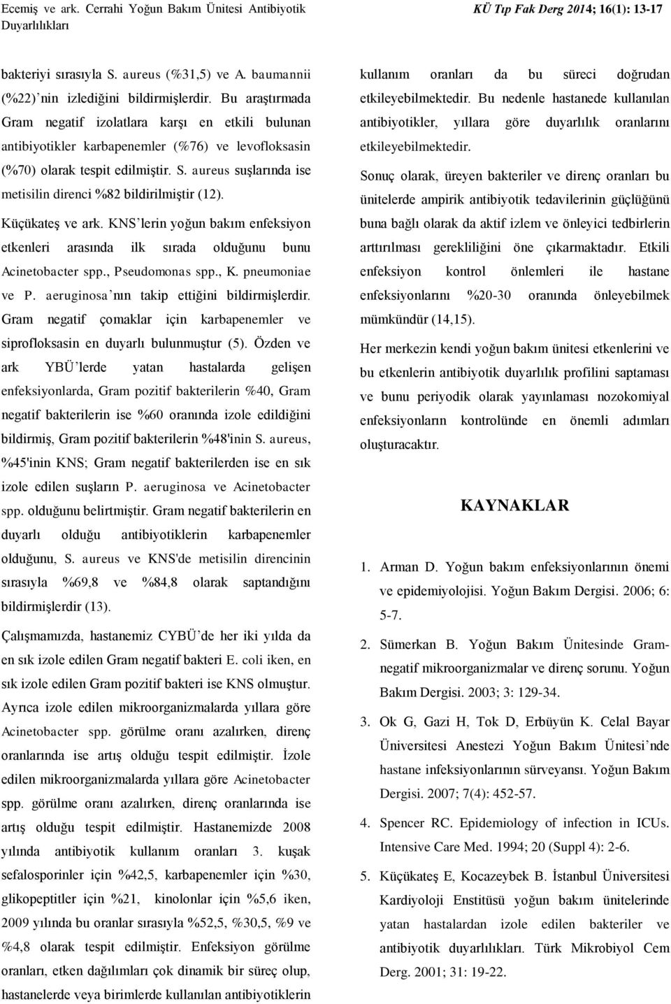 aureus suşlarında ise metisilin direnci %82 bildirilmiştir (12). Küçükateş ve ark. KNS lerin yoğun bakım enfeksiyon etkenleri arasında ilk sırada olduğunu bunu Acinetobacter spp., Pseudomonas spp., K.