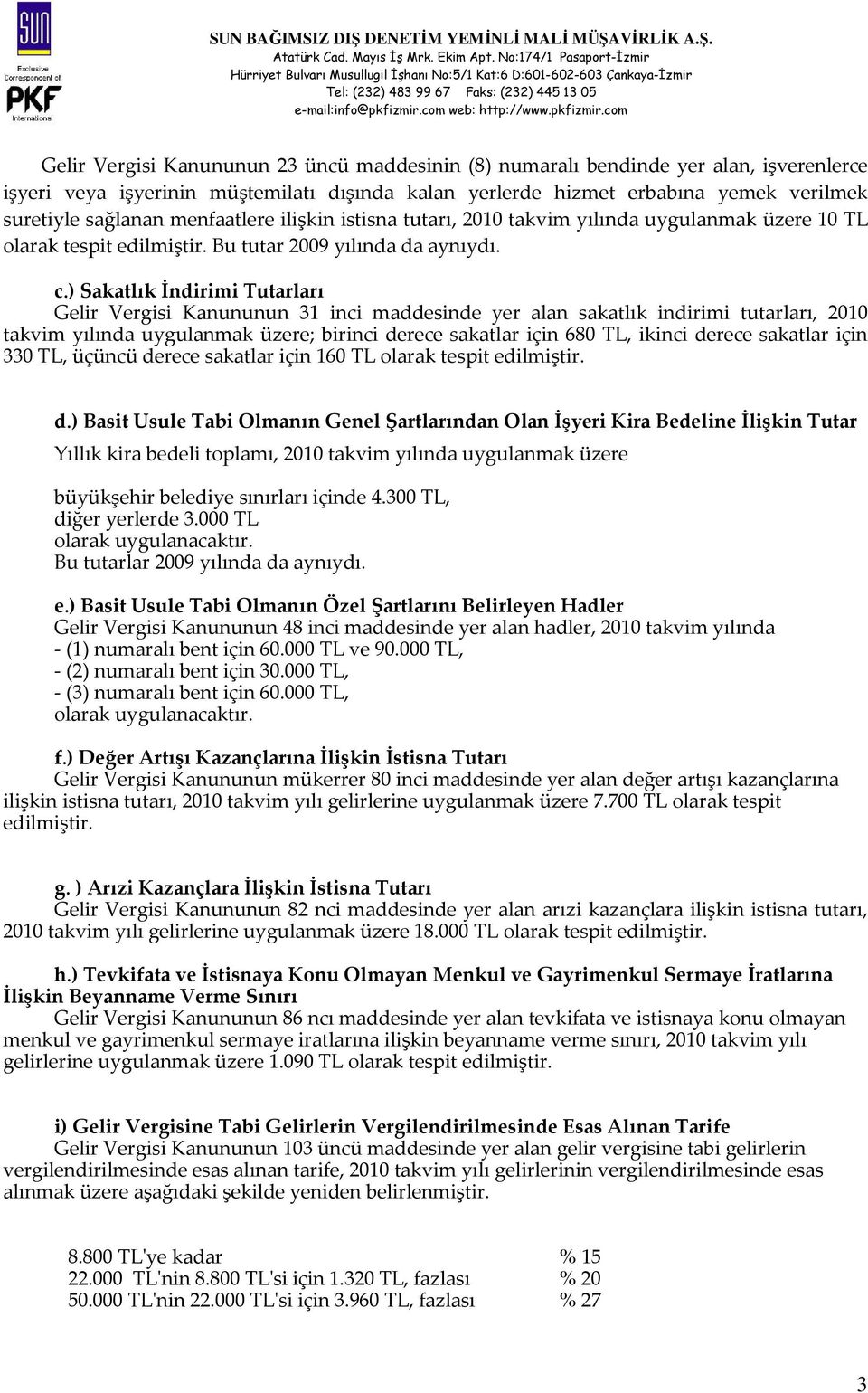 ) Sakatlık İndirimi Tutarları Gelir Vergisi Kanununun 31 inci maddesinde yer alan sakatlık indirimi tutarları, 2010 takvim yılında uygulanmak üzere; birinci derece sakatlar için 680 TL, ikinci derece