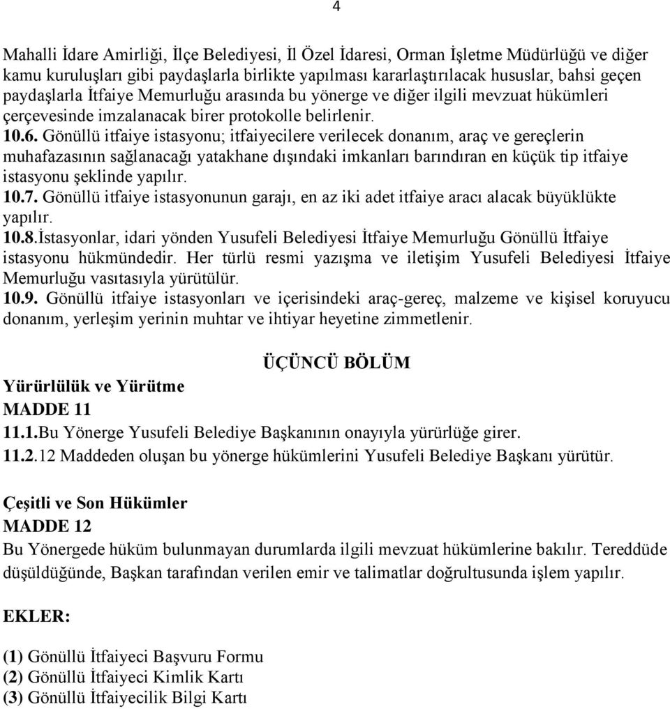 Gönüllü itfaiye istasyonu; itfaiyecilere verilecek donanım, araç ve gereçlerin muhafazasının sağlanacağı yatakhane dışındaki imkanları barındıran en küçük tip itfaiye istasyonu şeklinde yapılır. 10.7.