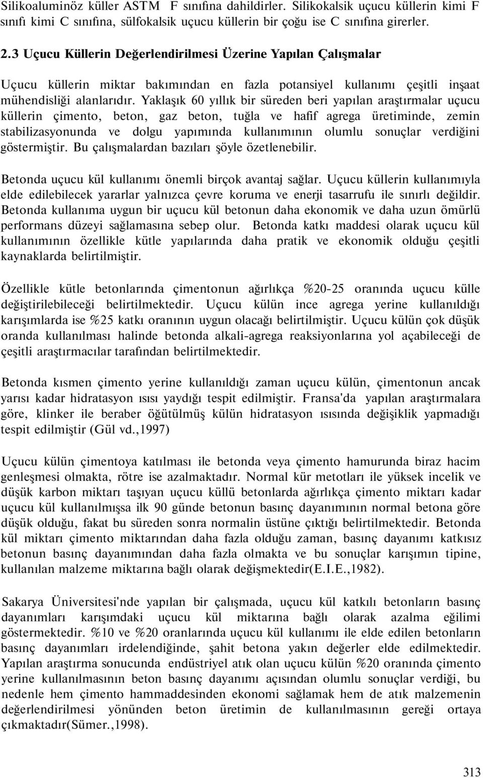 Yaklaşık 6 yıllık bir süreden beri yapılan araştırmalar uçucu küllerin çimento, beton, gaz beton, tuğla ve hafif agrega üretiminde, zemin stabilizasyonunda ve dolgu yapımında kullanımının olumlu