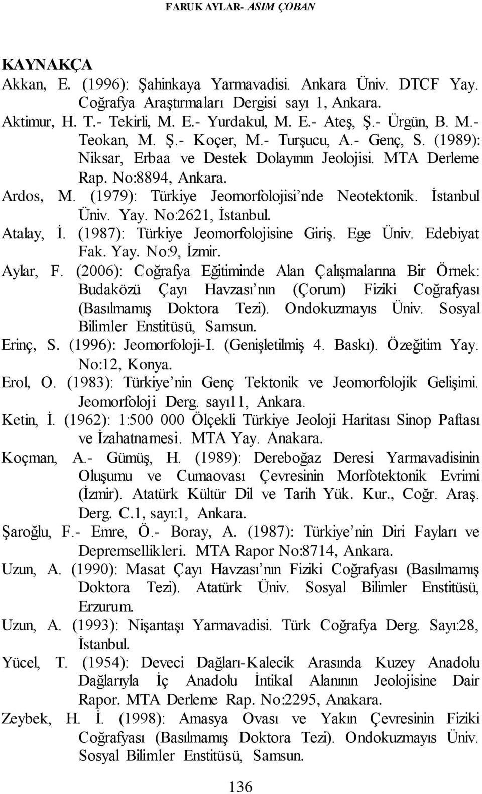 (1979): Türkiye Jeomorfolojisi nde Neotektonik. İstanbul Üniv. Yay. No:2621, İstanbul. Atalay, İ. (1987): Türkiye Jeomorfolojisine Giriş. Ege Üniv. Edebiyat Fak. Yay. No:9, İzmir. Aylar, F.