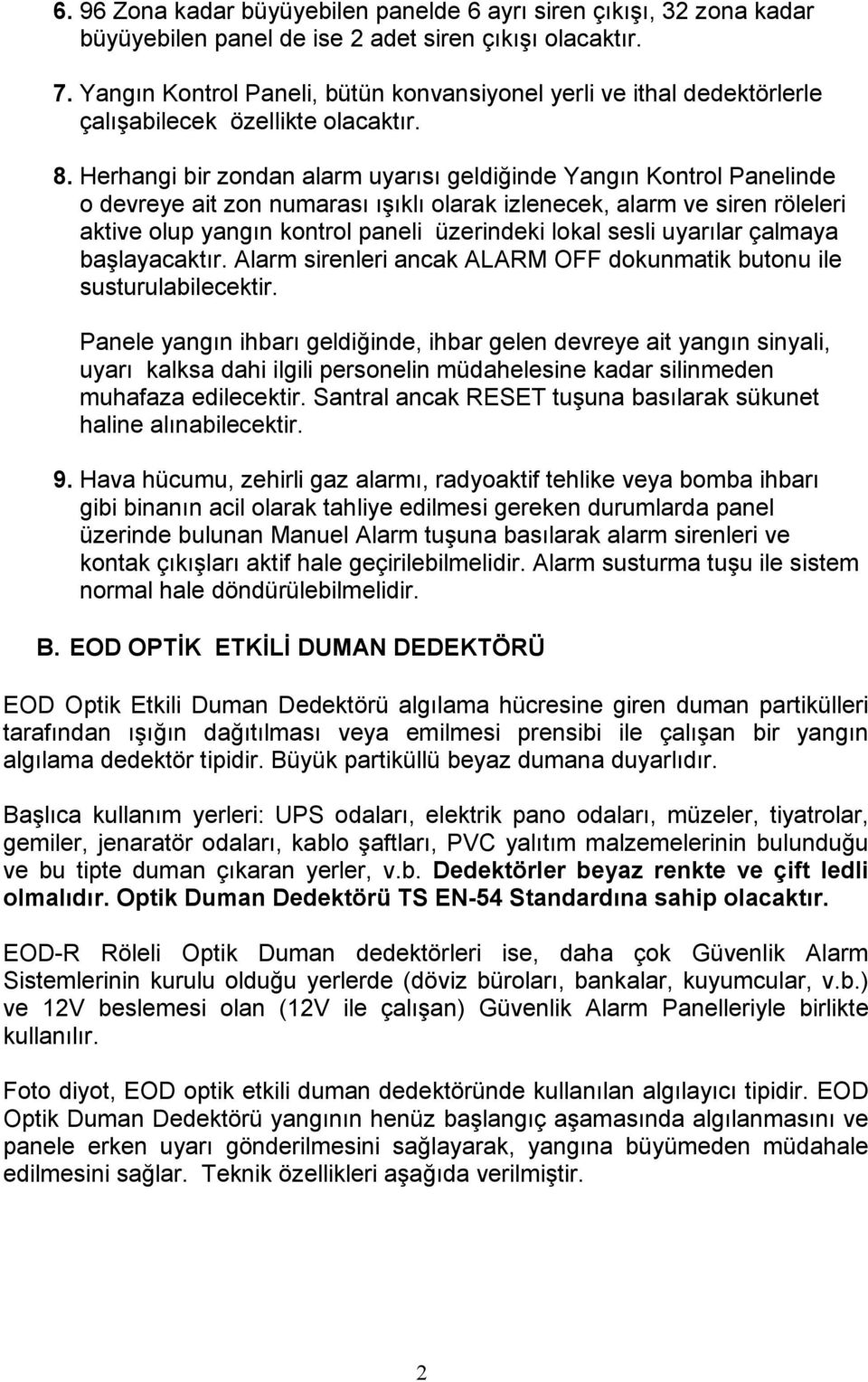 Herhangi bir zondan alarm uyarısı geldiğinde Yangın Kontrol Panelinde o devreye ait zon numarası ışıklı olarak izlenecek, alarm ve siren röleleri aktive olup yangın kontrol paneli üzerindeki lokal