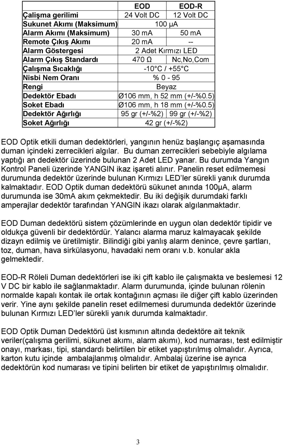 5) Dedektör Ağırlığı 95 gr (+/-%2) 99 gr (+/-%2) Soket Ağırlığı 42 gr (+/-%2) EOD Optik etkili duman dedektörleri, yangının henüz başlangıç aşamasında duman içindeki zerrecikleri algılar.