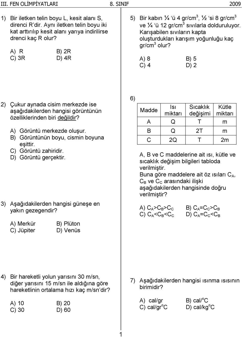 A) 8 B) 5 C) 4 D) 2 2) Çukur aynada cisim merkezde ise aşağıdakilerden hangisi görüntünün özelliklerinden biri değildir? A) Görüntü merkezde oluşur. B) Görüntünün boyu, cismin boyuna eşittir.