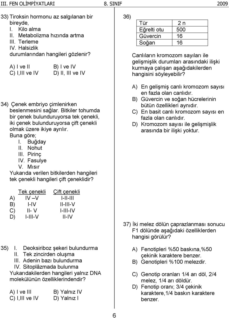 Bitkiler tohumda bir çenek bulunduruyorsa tek çenekli, iki çenek bulunduruyorsa çift çenekli olmak üzere ikiye ayrılır. Buna göre; I. Buğday II. Nohut III. Pirinç IV. Fasulye V.