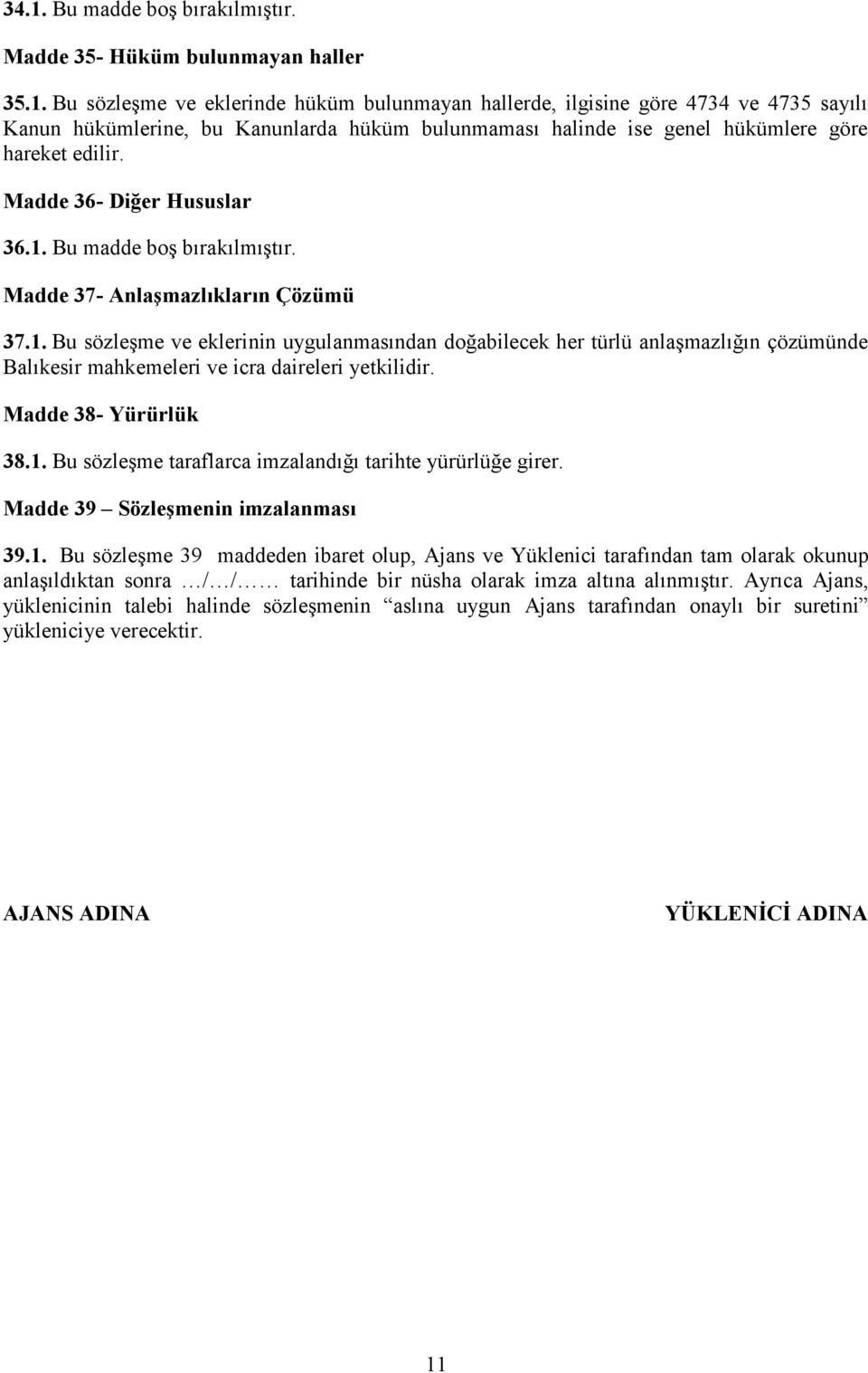 Madde 38- Yürürlük 38.1. Bu sözleşme taraflarca imzalandığı tarihte yürürlüğe girer. Madde 39 Sözleşmenin imzalanması 39.1. Bu sözleşme 39 maddeden ibaret olup, Ajans ve Yüklenici tarafından tam olarak okunup anlaşıldıktan sonra / / tarihinde bir nüsha olarak imza altına alınmıştır.