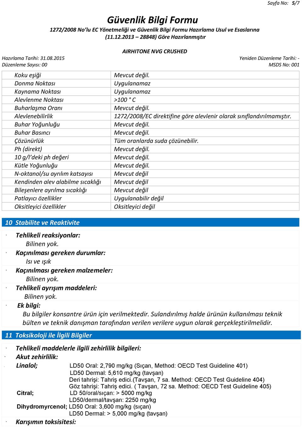 Ph (direkt) 10 g/l deki ph değeri Kütle Yoğunluğu N-oktanol/su ayrılım katsayısı Mevcut değil Kendinden alev alabilme sıcaklığı Mevcut değil Bileşenlere ayrılma sıcaklığı Mevcut değil Patlayıcı